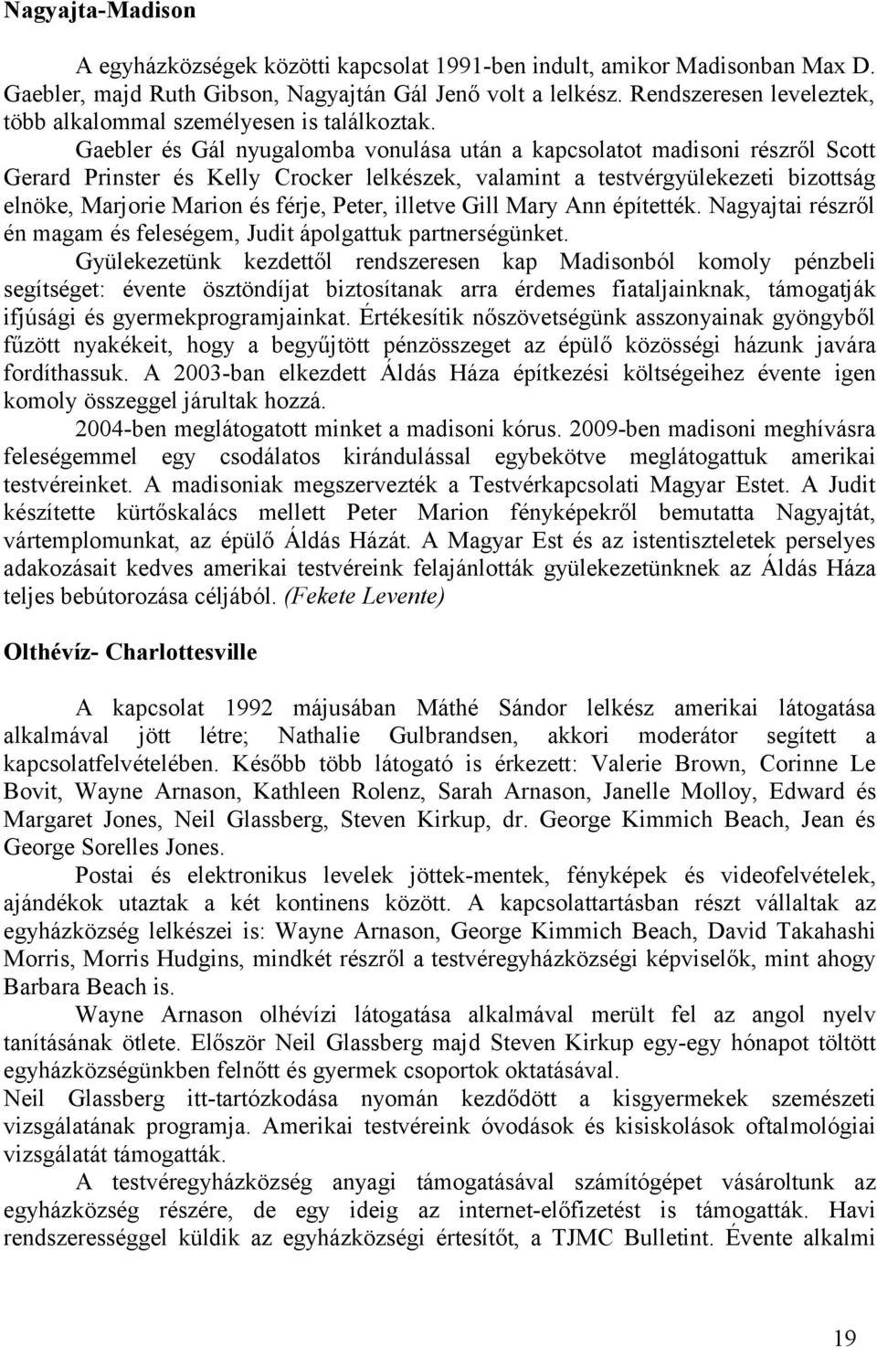Gaebler és Gál nyugalomba vonulása után a kapcsolatot madisoni részről Scott Gerard Prinster és Kelly Crocker lelkészek, valamint a testvérgyülekezeti bizottság elnöke, Marjorie Marion és férje,
