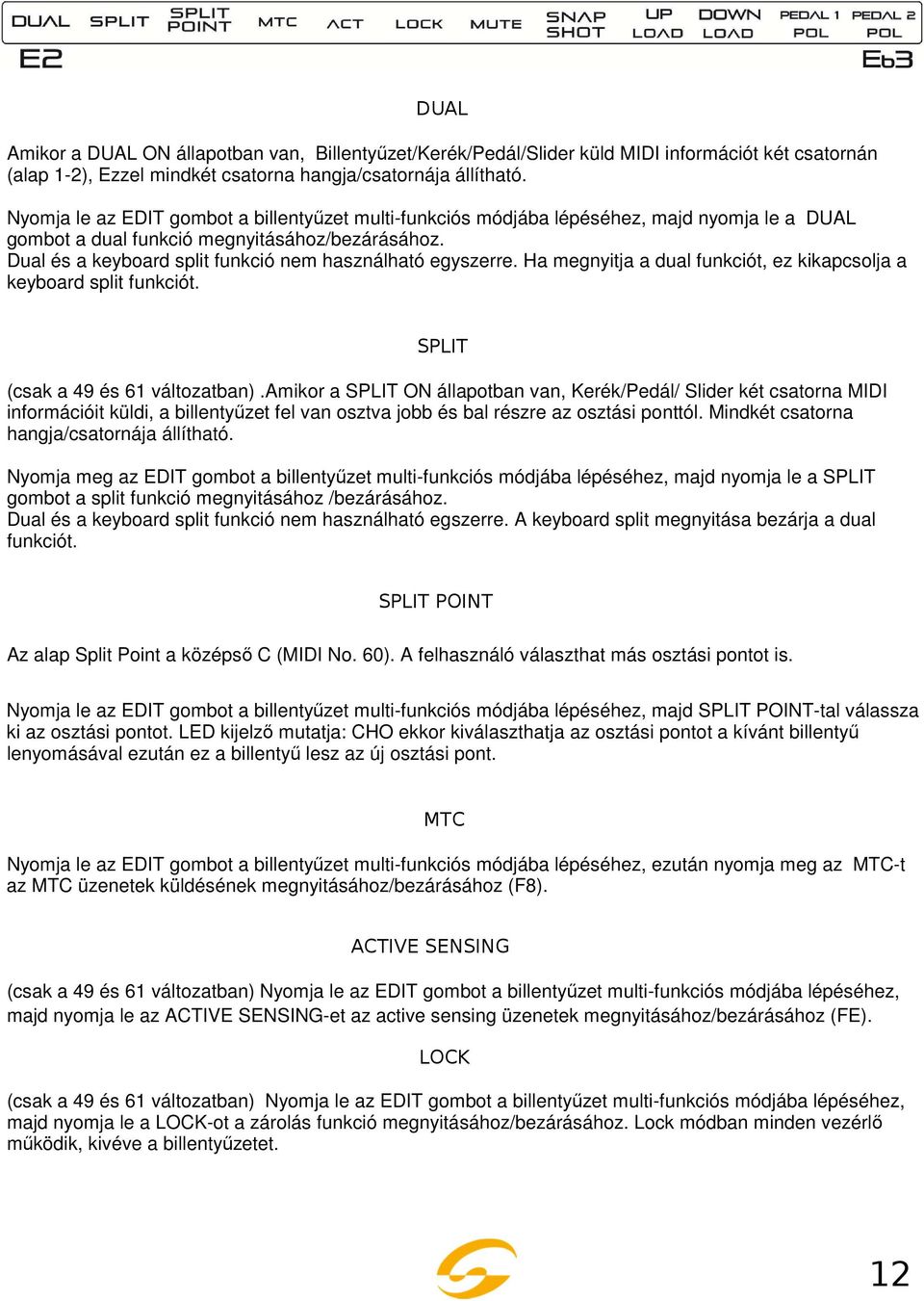 Dual és a keyboard split funkció nem használható egyszerre. Ha megnyitja a dual funkciót, ez kikapcsolja a keyboard split funkciót. SPLIT (csak a 49 és 61 változatban).