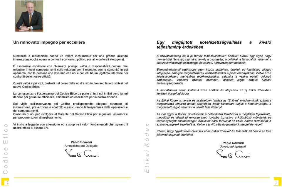 È essenziale esprimere con chiarezza principi, valori e responsabilità comuni che orientino i nostri comportamenti nelle relazioni con il mercato, con le comunità in cui operiamo, con le persone che