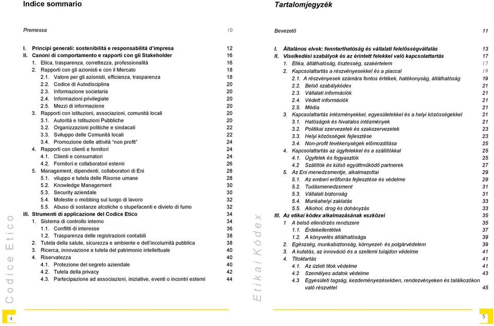 Informazione societaria 20 2.4. Informazioni privilegiate 20 2.5. Mezzi di informazione 20 3. Rapporti con istituzioni, associazioni, comunità locali 20 3.1. Autorità e Istituzioni Pubbliche 20 3.2. Organizzazioni politiche e sindacali 22 3.