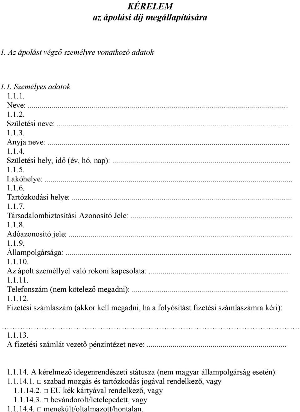 Az ápolt személlyel való rokoni kapcsolata:... 1.1.11. Telefonszám (nem kötelező megadni):... 1.1.12. Fizetési számlaszám (akkor kell megadni, ha a folyósítást fizetési számlaszámra kéri):. 1.1.13.