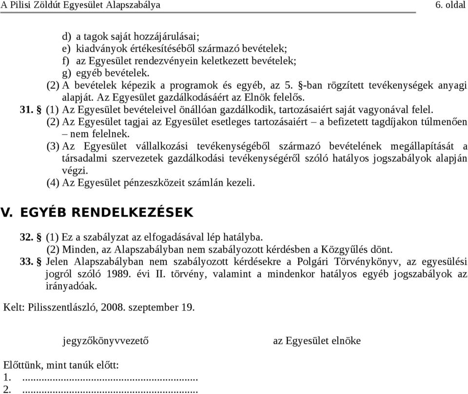 (1) Az Egyesület bevételeivel önállóan gazdálkodik, tartozásaiért saját vagyonával felel. (2) Az Egyesület tagjai az Egyesület esetleges tartozásaiért a befizetett tagdíjakon túlmenően nem felelnek.