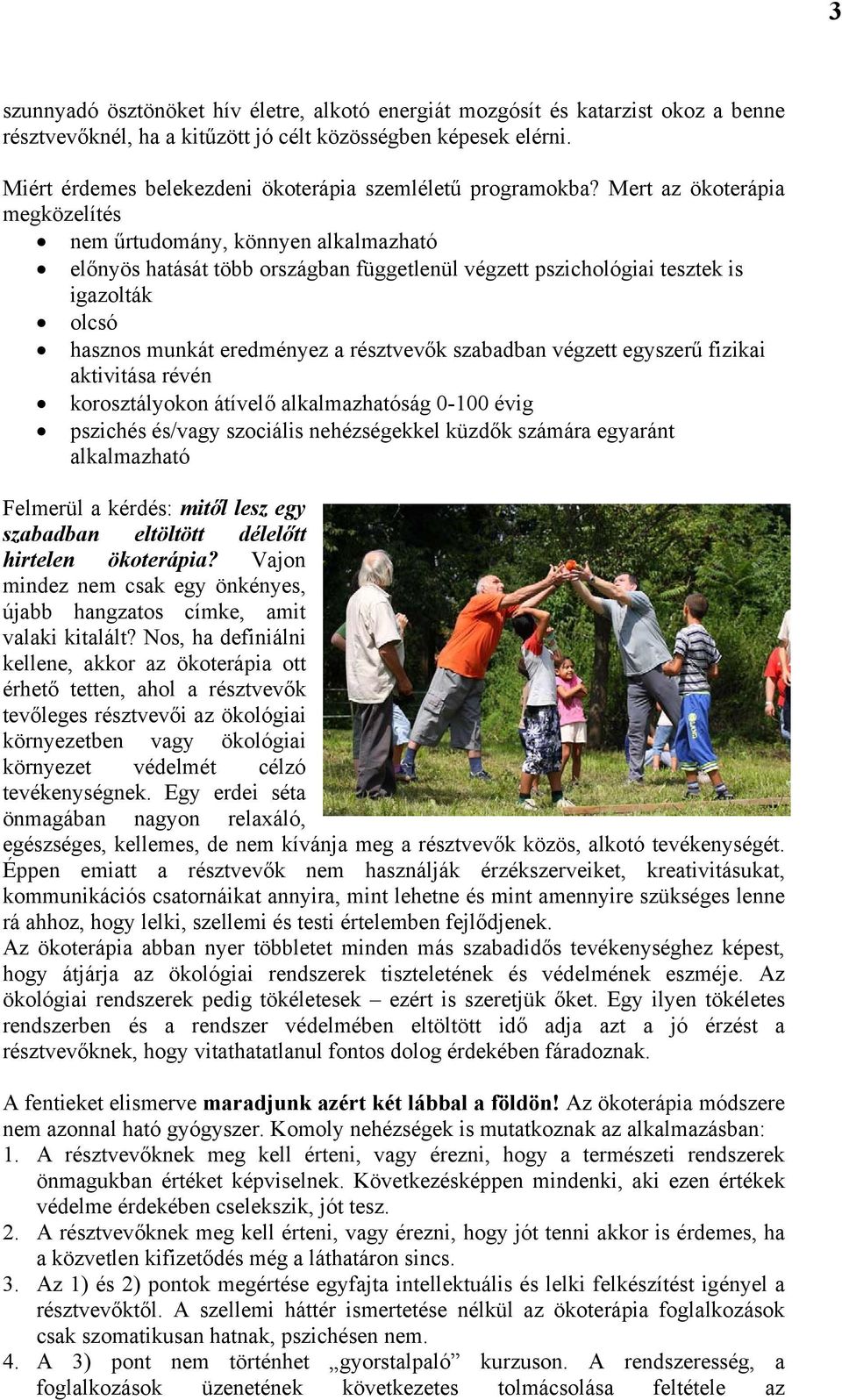 Mert az ökoterápia megközelítés nem űrtudomány, könnyen alkalmazható előnyös hatását több országban függetlenül végzett pszichológiai tesztek is igazolták olcsó hasznos munkát eredményez a résztvevők