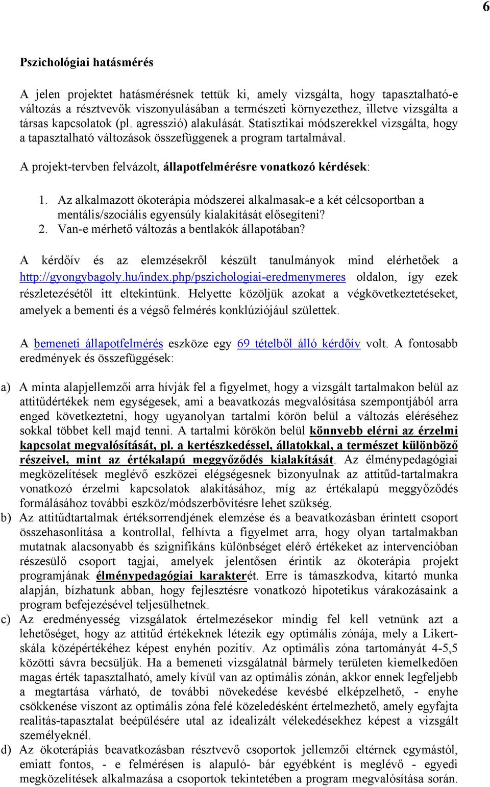 A projekt-tervben felvázolt, állapotfelmérésre vonatkozó kérdések: 1. Az alkalmazott ökoterápia módszerei alkalmasak-e a két célcsoportban a mentális/szociális egyensúly kialakítását elősegíteni? 2.