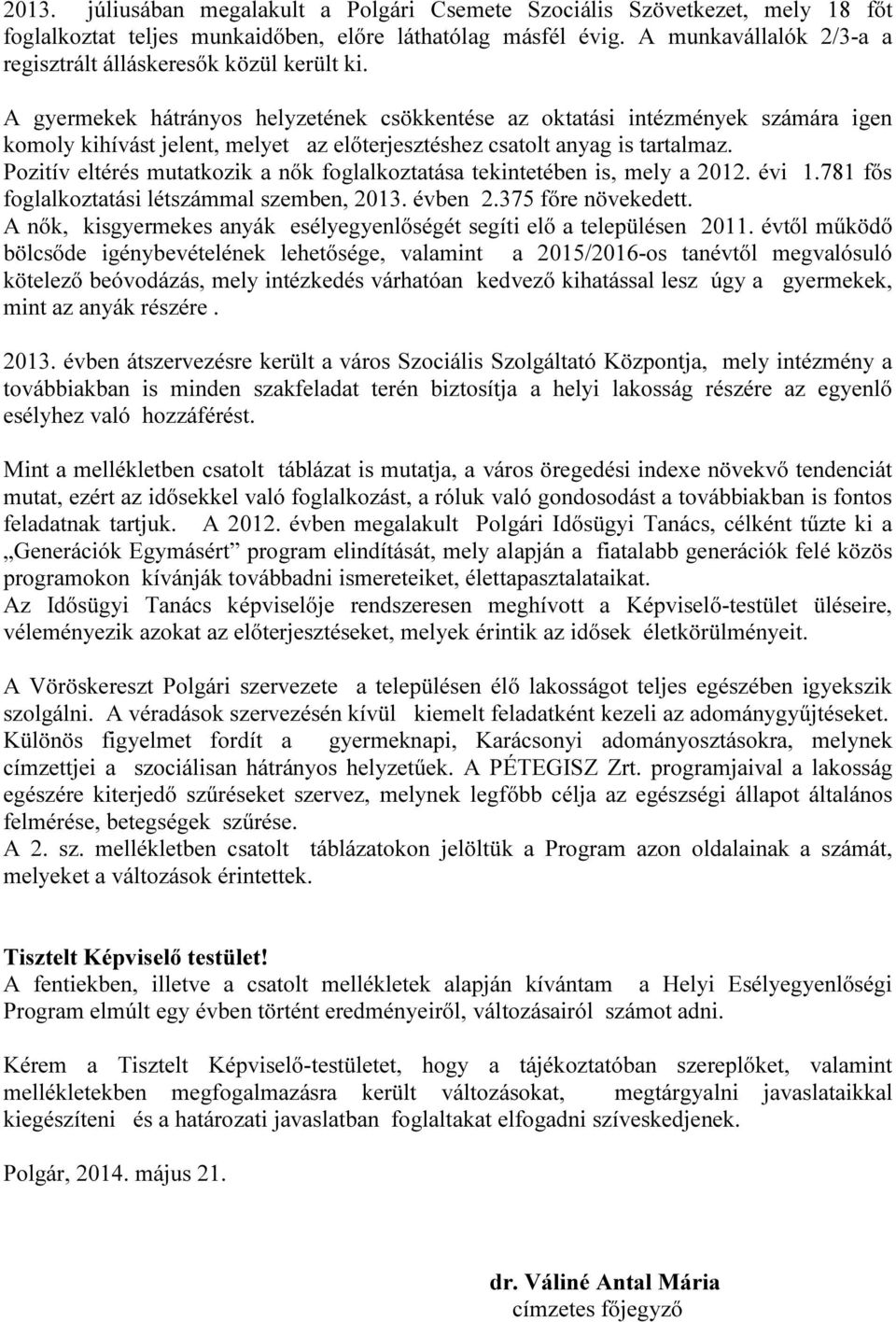 A gyermekek hátrányos helyzetének csökkentése az oktatási intézmények számára igen komoly kihívást jelent, melyet az előterjesztéshez csatolt anyag is tartalmaz.