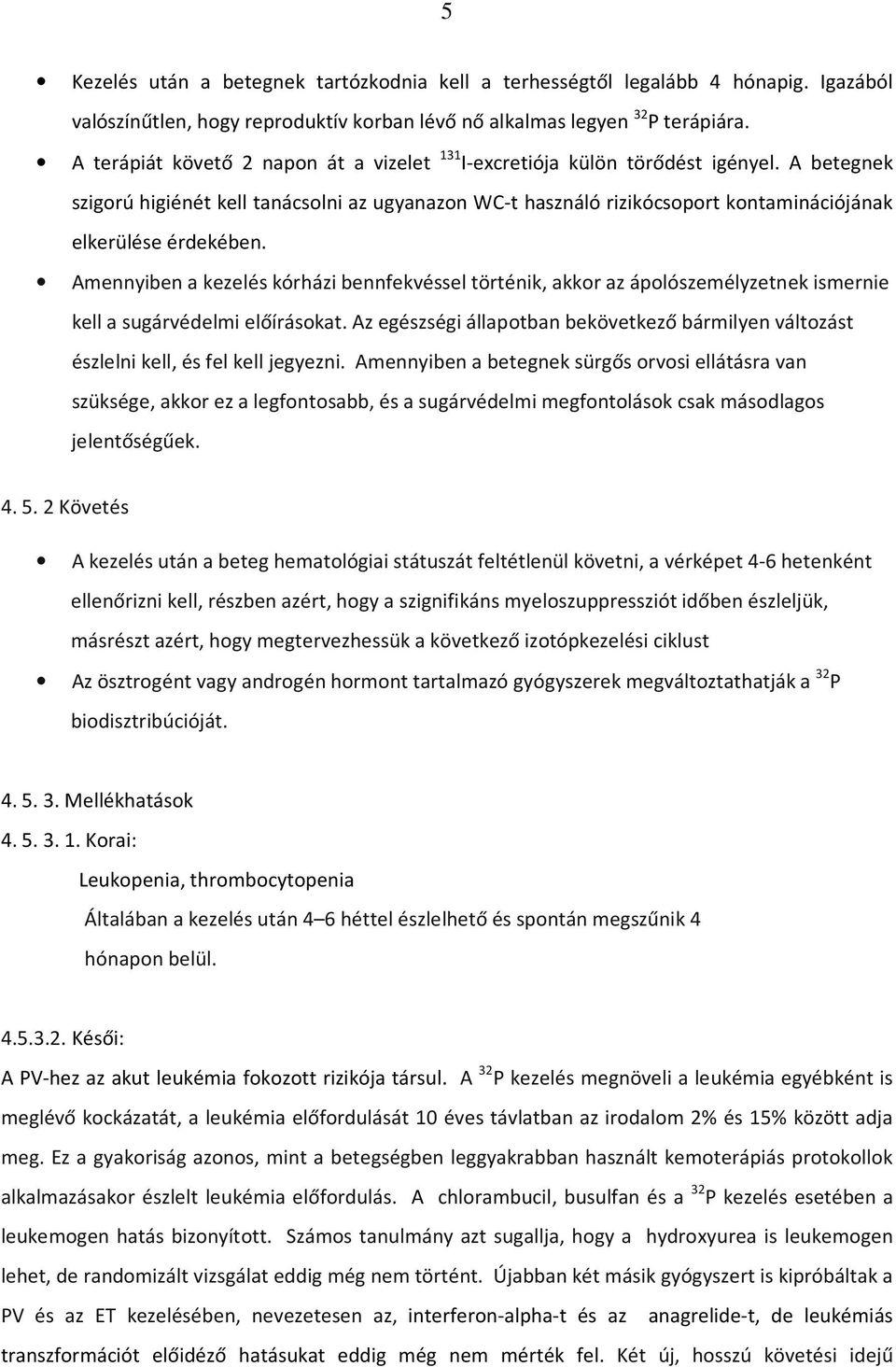 A betegnek szigorú higiénét kell tanácsolni az ugyanazon WC-t használó rizikócsoport kontaminációjának elkerülése érdekében.
