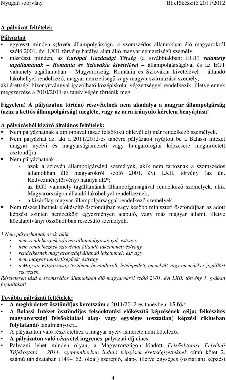 az EGT valamely tagállamában Magyarország, Románia és Szlovákia kivételével állandó lakóhellyel rendelkező, magyar nemzetiségű vagy magyar származású személy, aki érettségi bizonyítvánnyal igazolható