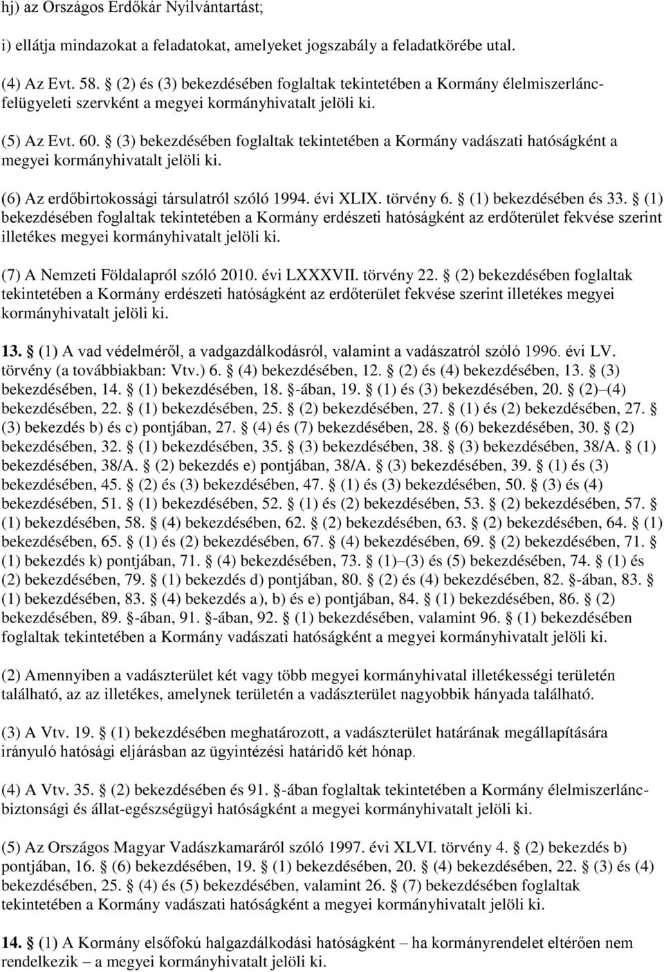 (3) bekezdésében foglaltak tekintetében a Kormány vadászati hatóságként a megyei kormányhivatalt jelöli ki. (6) Az erdőbirtokossági társulatról szóló 1994. évi XLIX. törvény 6. (1) bekezdésében és 33.