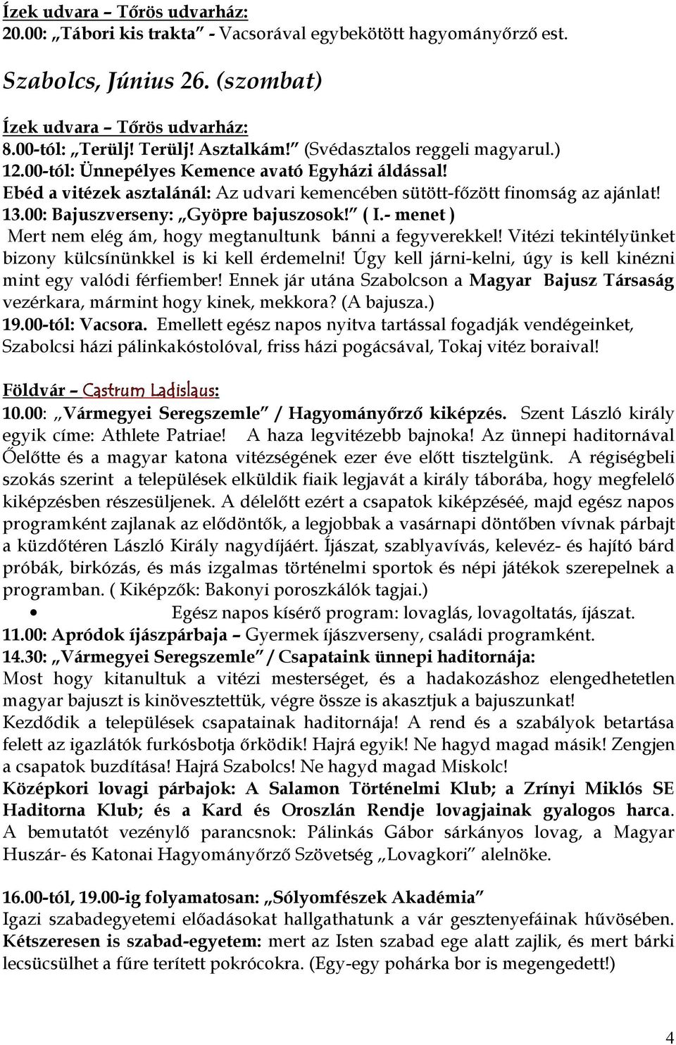 00: Bajuszverseny: Gyöpre bajuszosok! ( I.- menet ) Mert nem elég ám, hogy megtanultunk bánni a fegyverekkel! Vitézi tekintélyünket bizony külcsínünkkel is ki kell érdemelni!