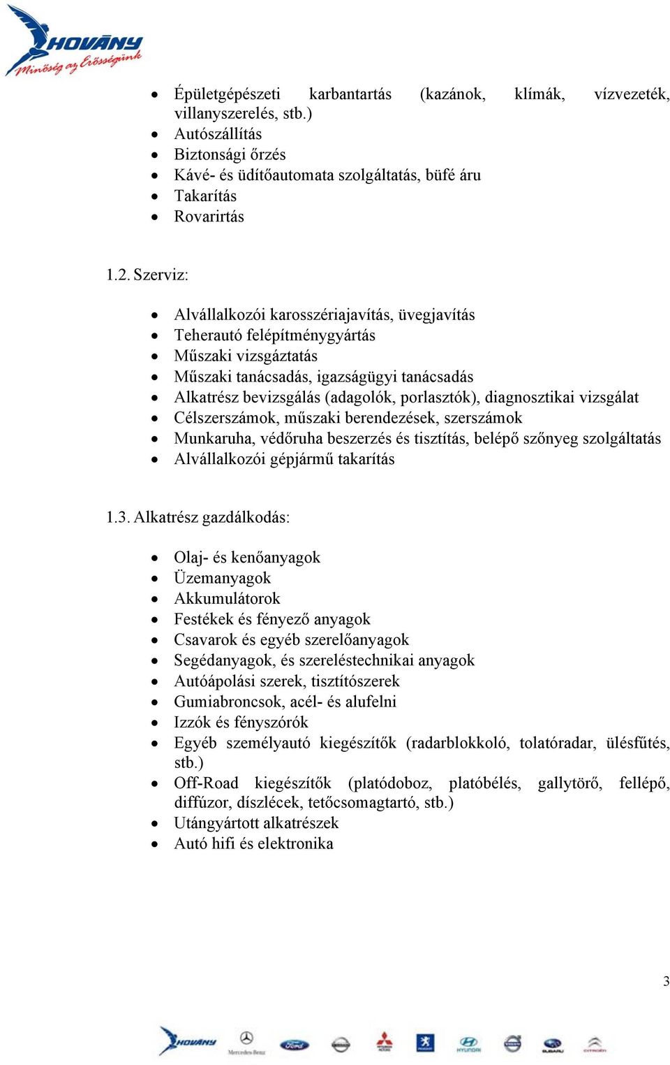 diagnosztikai vizsgálat Célszerszámok, műszaki berendezések, szerszámok Munkaruha, védőruha beszerzés és tisztítás, belépő szőnyeg szolgáltatás Alvállalkozói gépjármű takarítás 1.3.