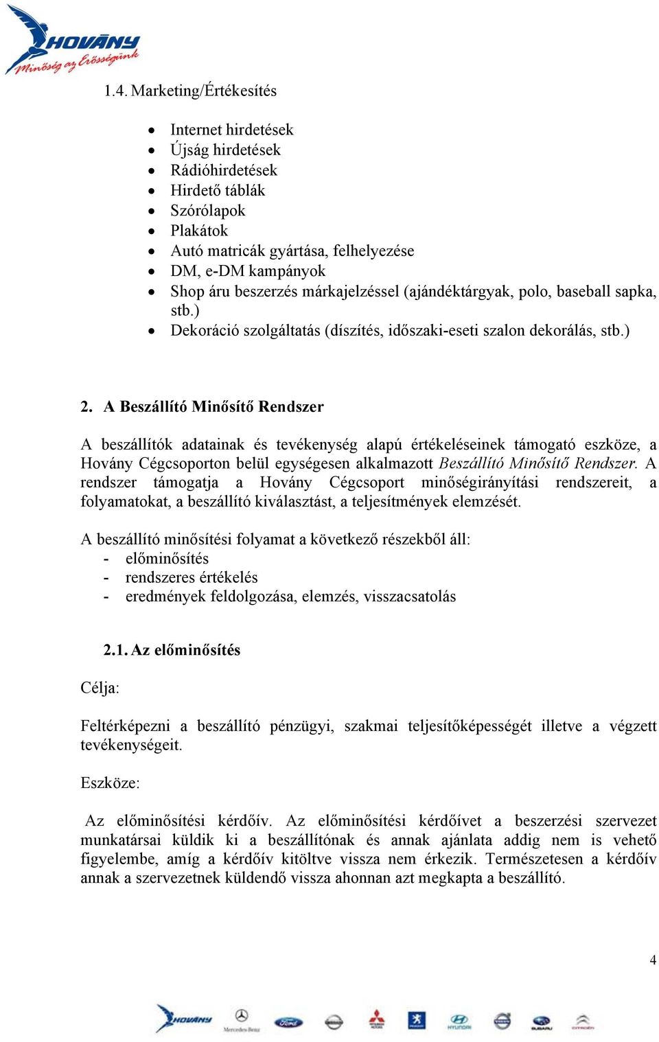 A Beszállító Minősítő Rendszer A beszállítók adatainak és tevékenység alapú értékeléseinek támogató eszköze, a Hovány Cégcsoporton belül egységesen alkalmazott Beszállító Minősítő Rendszer.