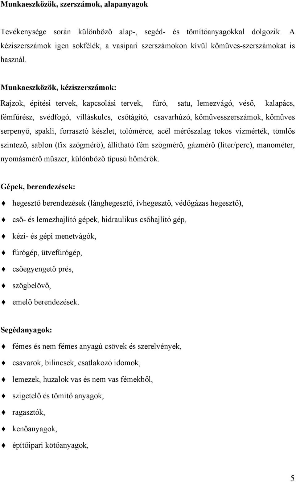 Munkaeszközök, kéziszerszámok: Rajzok, építési tervek, kapcsolási tervek, fúró, satu, lemezvágó, véső, kalapács, fémfűrész, svédfogó, villáskulcs, csőtágító, csavarhúzó, kőművesszerszámok, kőműves
