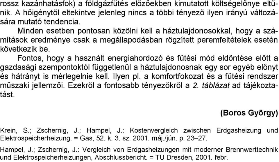 Fontos, hogy a használt energiahordozó és fűtési mód eldöntése előtt a gazdasági szempontoktól függetlenül a háztulajdonosnak egy sor egyéb előnyt és hátrányt is mérlegelnie kell. Ilyen pl.
