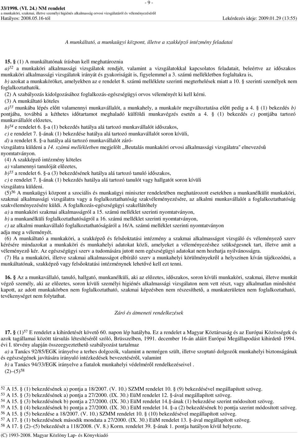 vizsgálatok irányát és gyakoriságát is, figyelemmel a 3. számú mellékletben foglaltakra is, b) azokat a munkaköröket, amelyekben az e rendelet 8. számú melléklete szerinti megterhelések miatt a 10.