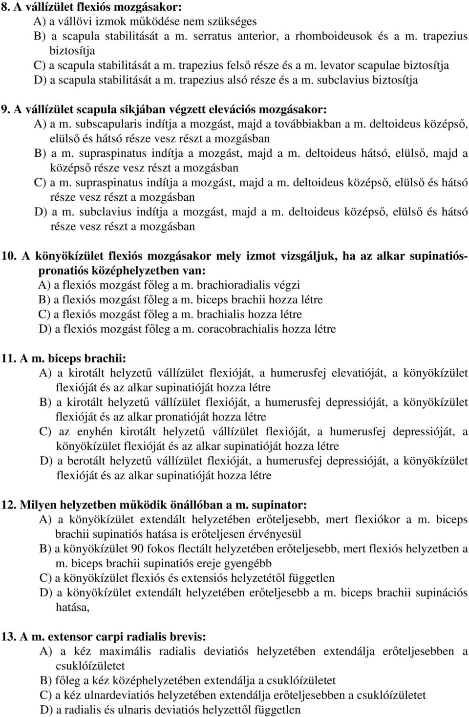 A vállízület scapula sikjában végzett elevációs mozgásakor: A) a m. subscapularis indítja a mozgást, majd a továbbiakban a m. deltoideus középső, elülső és hátsó része vesz részt a mozgásban B) a m.