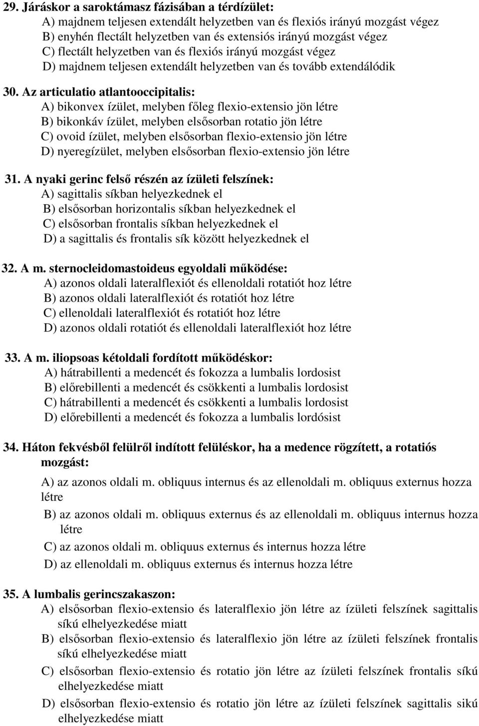 Az articulatio atlantooccipitalis: A) bikonvex ízület, melyben főleg flexio-extensio jön létre B) bikonkáv ízület, melyben elsősorban rotatio jön létre C) ovoid ízület, melyben elsősorban