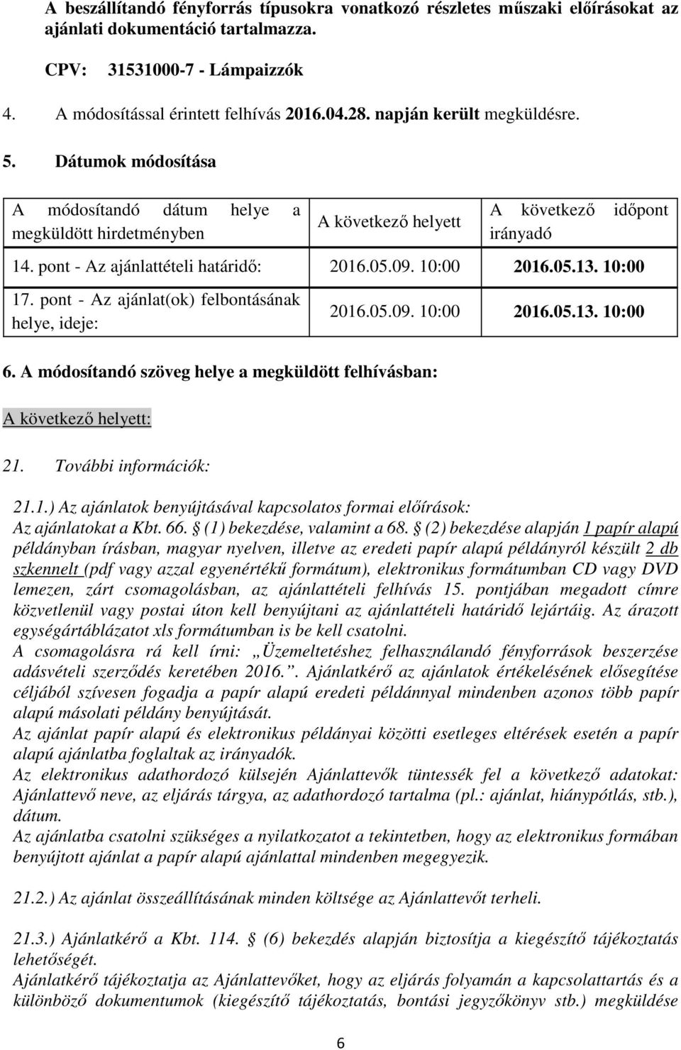09. 10:00 2016.05.13. 10:00 17. pont - Az ajánlat(ok) felbontásának helye, ideje: 6. A módosítandó szöveg helye a megküldött felhívásban: A következő helyett: 21. További információk: 2016.05.09. 10:00 2016.05.13. 10:00 21.