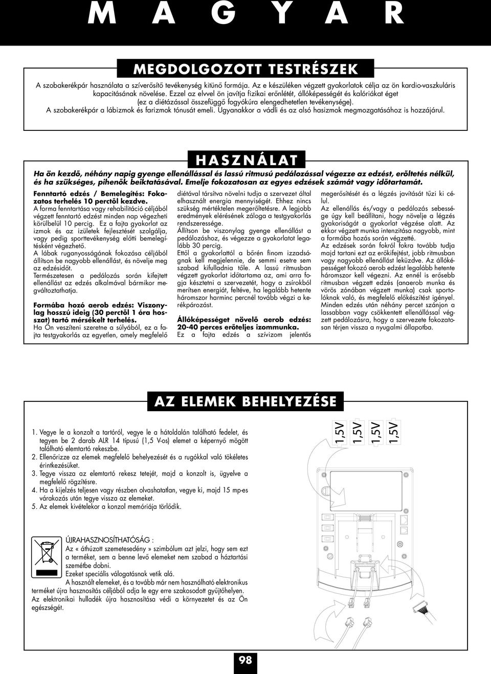 A szobakerékpár a lábizmok és farizmok tónusát emeli. Ugyanakkor a vádli és az alsó hasizmok megmozgatásához is hozzájárul.