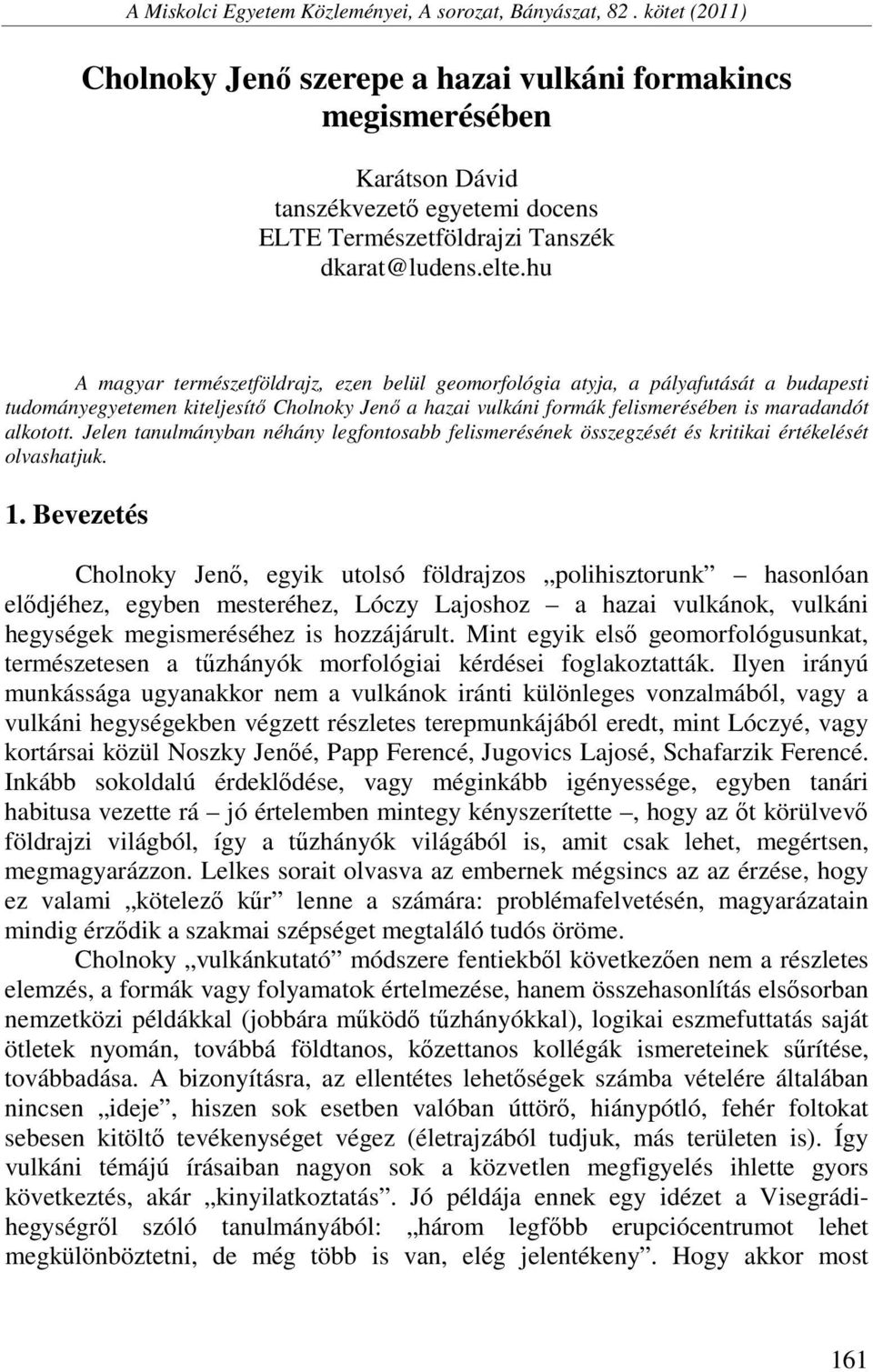 hu A magyar természetföldrajz, ezen belül geomorfológia atyja, a pályafutását a budapesti tudományegyetemen kiteljesítő Cholnoky Jenő a hazai vulkáni formák felismerésében is maradandót alkotott.
