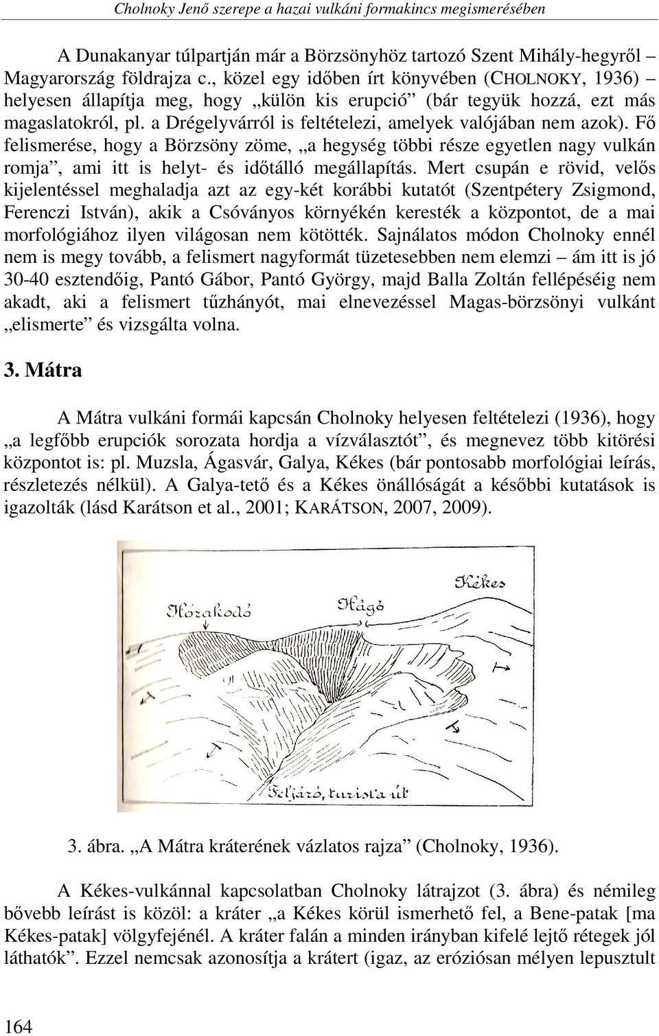 a Drégelyvárról is feltételezi, amelyek valójában nem azok). Fő felismerése, hogy a Börzsöny zöme, a hegység többi része egyetlen nagy vulkán romja, ami itt is helyt- és időtálló megállapítás.