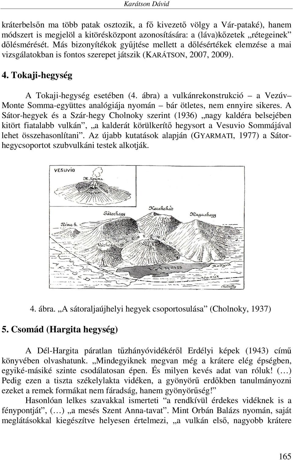 ábra) a vulkánrekonstrukció a Vezúv Monte Somma-együttes analógiája nyomán bár ötletes, nem ennyire sikeres.