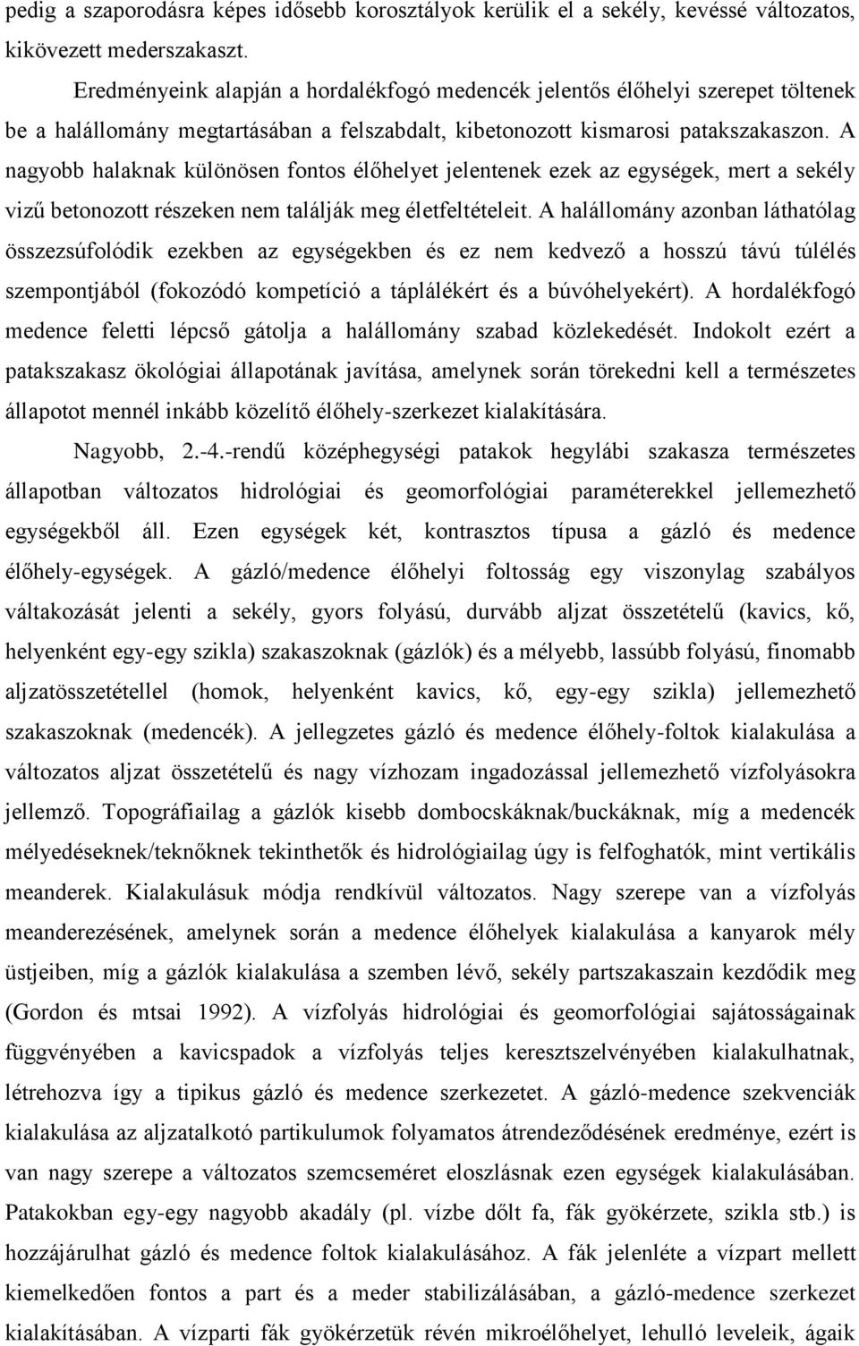 A nagyobb halaknak különösen fontos élőhelyet jelentenek ezek az egységek, mert a sekély vizű betonozott részeken nem találják meg életfeltételeit.