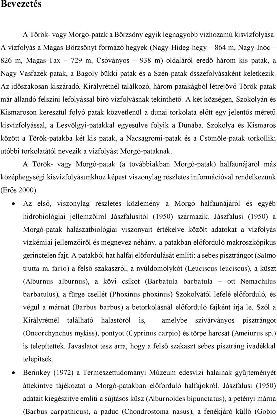 a Szén-patak összefolyásaként keletkezik. Az időszakosan kiszáradó, Királyrétnél találkozó, három patakágból létrejövő Török-patak már állandó felszíni lefolyással bíró vízfolyásnak tekinthető.