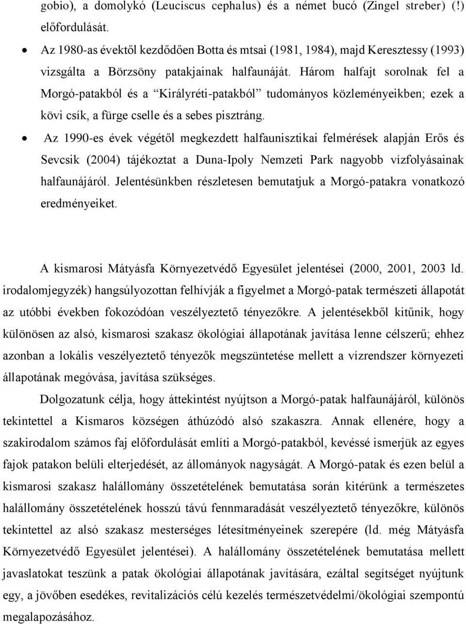 Három halfajt sorolnak fel a Morgó-patakból és a Királyréti-patakból tudományos közleményeikben; ezek a kövi csík, a fürge cselle és a sebes pisztráng.