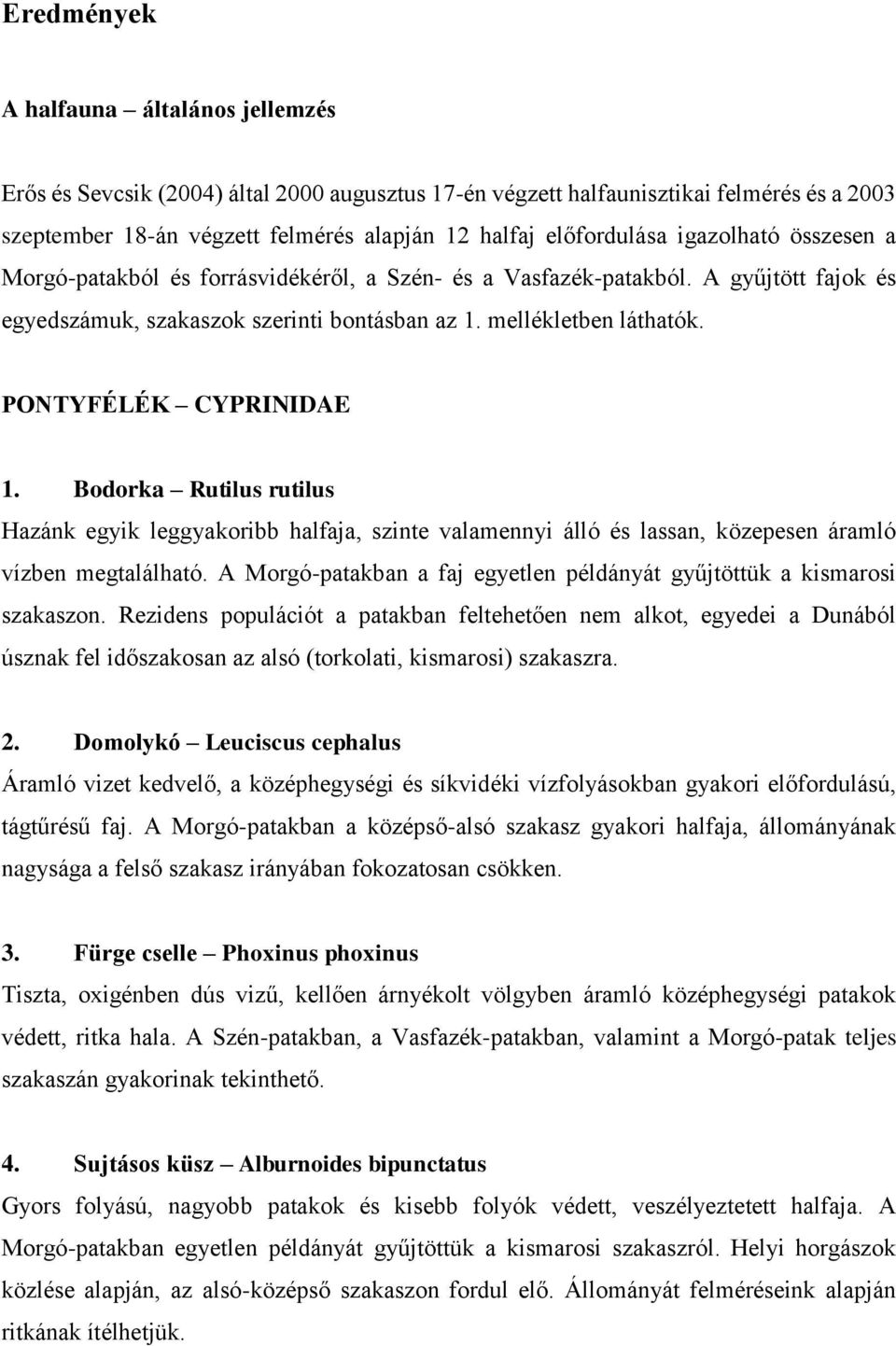 PONTYFÉLÉK CYPRINIDAE 1. Bodorka Rutilus rutilus Hazánk egyik leggyakoribb halfaja, szinte valamennyi álló és lassan, közepesen áramló vízben megtalálható.