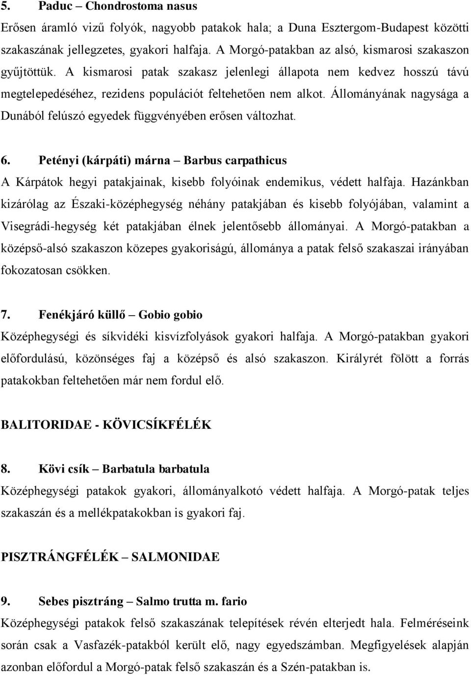Állományának nagysága a Dunából felúszó egyedek függvényében erősen változhat. 6. Petényi (kárpáti) márna Barbus carpathicus A Kárpátok hegyi patakjainak, kisebb folyóinak endemikus, védett halfaja.