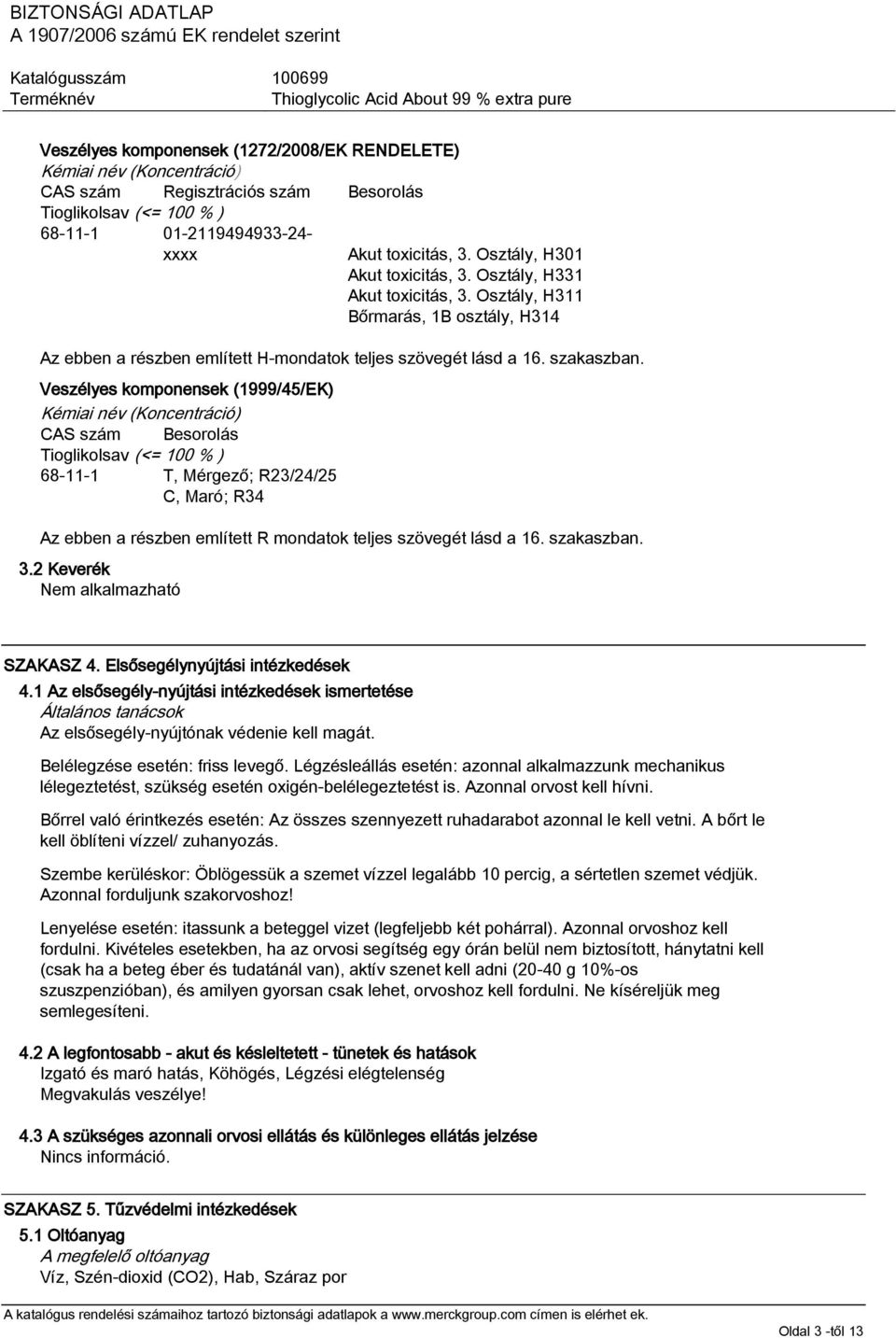 Veszélyes komponensek (1999/45/EK) Kémiai név (Koncentráció) CAS szám Besorolás Tioglikolsav (<= 100 % ) 68-11-1 T, Mérgező; R23/24/25 C, Maró; R34 Az ebben a részben említett R mondatok teljes