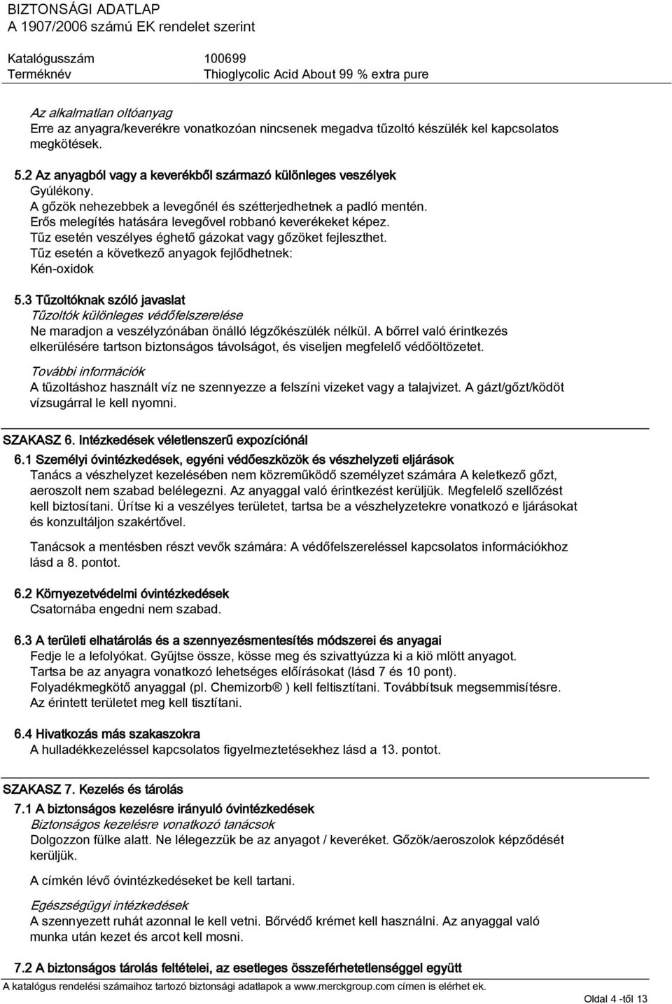 Tűz esetén a következő anyagok fejlődhetnek: Kén-oxidok 5.3 Tűzoltóknak szóló javaslat Tűzoltók különleges védőfelszerelése Ne maradjon a veszélyzónában önálló légzőkészülék nélkül.