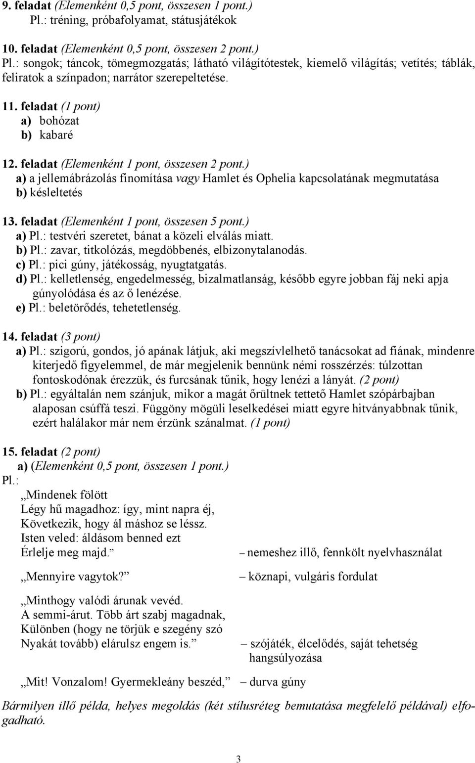 feladat (Elemenként 1 pont, összesen 5 pont.) a) Pl.: testvéri szeretet, bánat a közeli elválás miatt. b) Pl.: zavar, titkolózás, megdöbbenés, elbizonytalanodás. c) Pl.