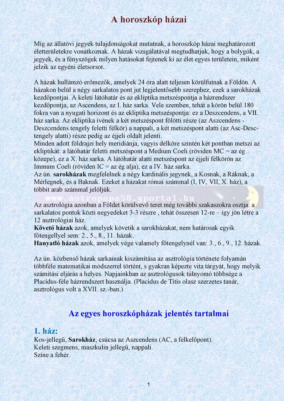 A házak hullámzó erőmezők, amelyek 24 óra alatt teljesen körülfutnak a Földön. A házakon belül a négy sarkalatos pont jut legjelentősebb szerephez, ezek a sarokházak kezdőpontjai.