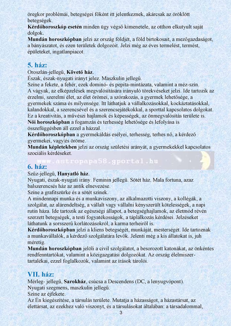 ház: Oroszlán-jellegű, Követő ház. Észak, észak-nyugati irányt jelez. Maszkulin jellegű. Színe a fekete, a fehér, ezek dominó- és pepita-mintázata, valamint a méz-szín.