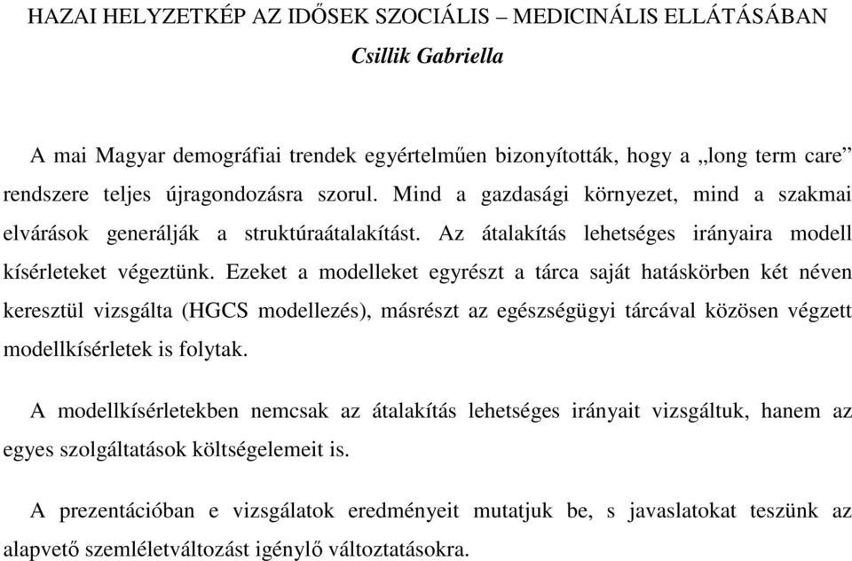 Ezeket a modelleket egyrészt a tárca saját hatáskörben két néven keresztül vizsgálta (HGCS modellezés), másrészt az egészségügyi tárcával közösen végzett modellkísérletek is folytak.