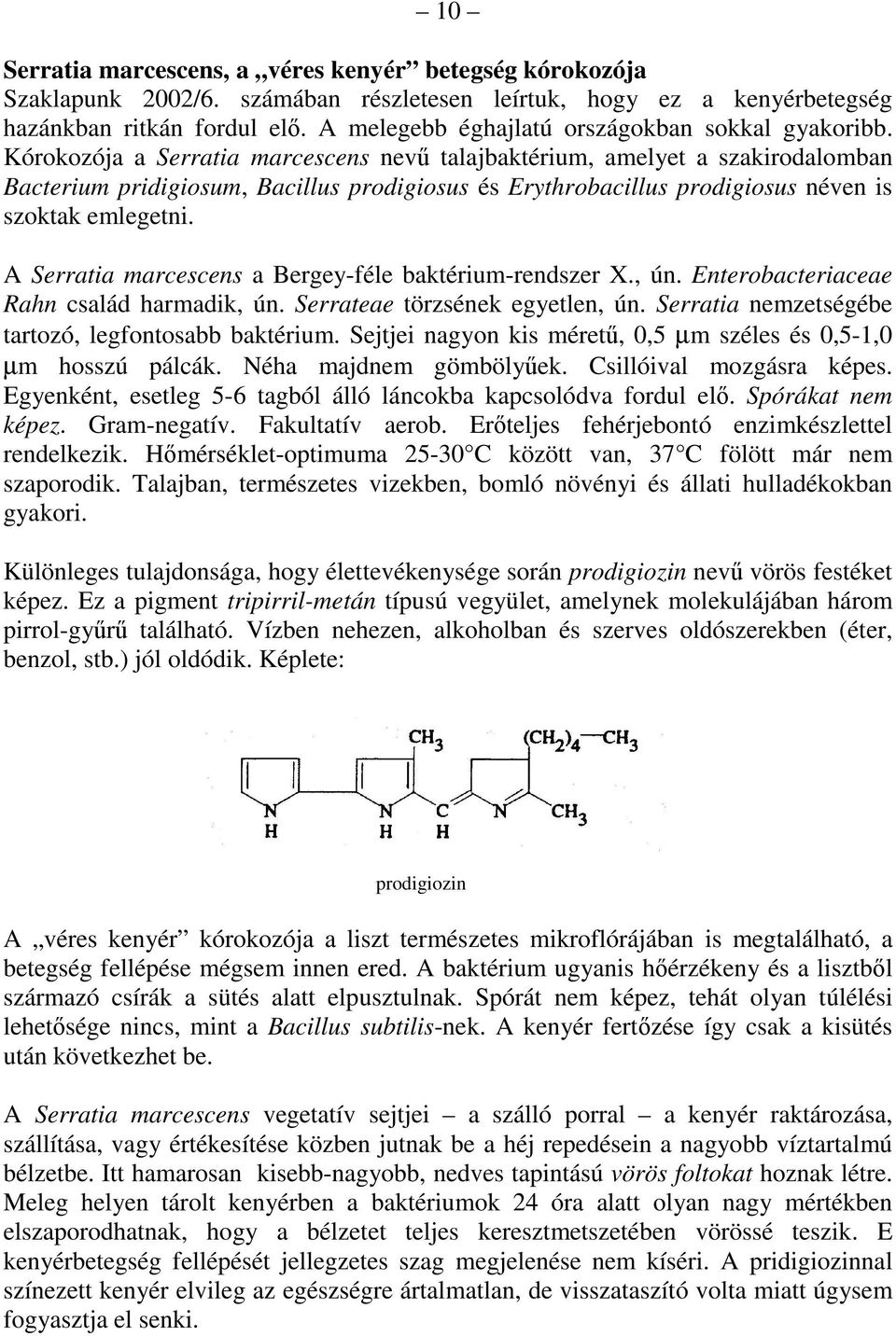 Kórokozója a Serratia marcescens nevő talajbaktérium, amelyet a szakirodalomban Bacterium pridigiosum, Bacillus prodigiosus és Erythrobacillus prodigiosus néven is szoktak emlegetni.