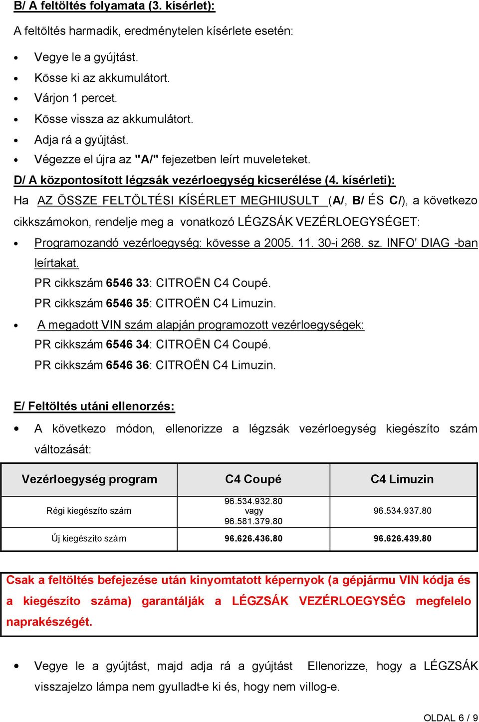 kísérleti): Ha AZ ÖSSZE FELTÖLTÉSI KÍSÉRLET MEGHIUSULT (A/, B/ ÉS C/), a következo cikkszámokon, rendelje meg a vonatkozó LÉGZSÁK VEZÉRLOEGYSÉGET: Programozandó vezérloegység: kövesse a 2005. 11.