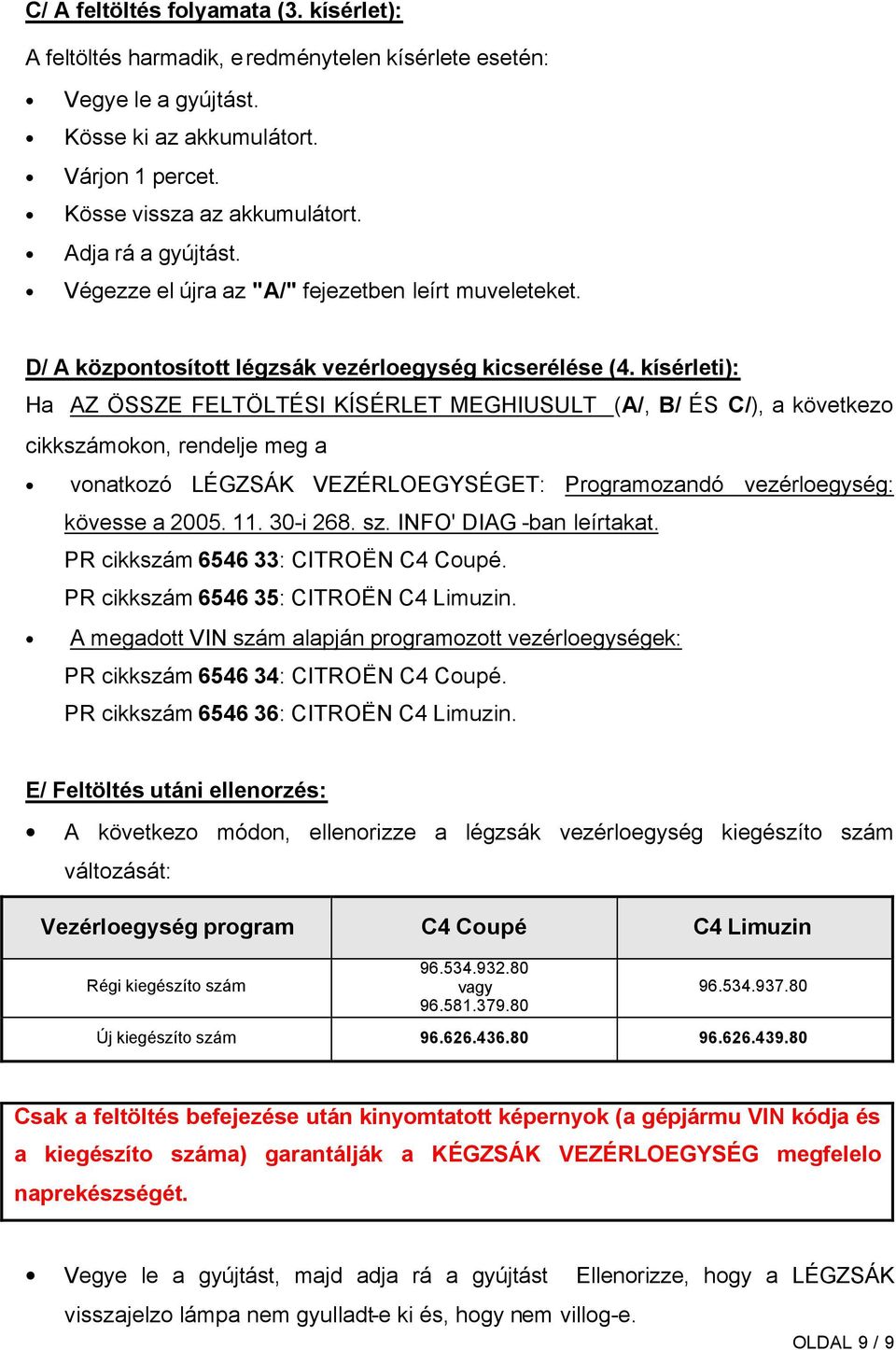 kísérleti): Ha AZ ÖSSZE FELTÖLTÉSI KÍSÉRLET MEGHIUSULT (A/, B/ ÉS C/), a következo cikkszámokon, rendelje meg a vonatkozó LÉGZSÁK VEZÉRLOEGYSÉGET: Programozandó vezérloegység: kövesse a 2005. 11.