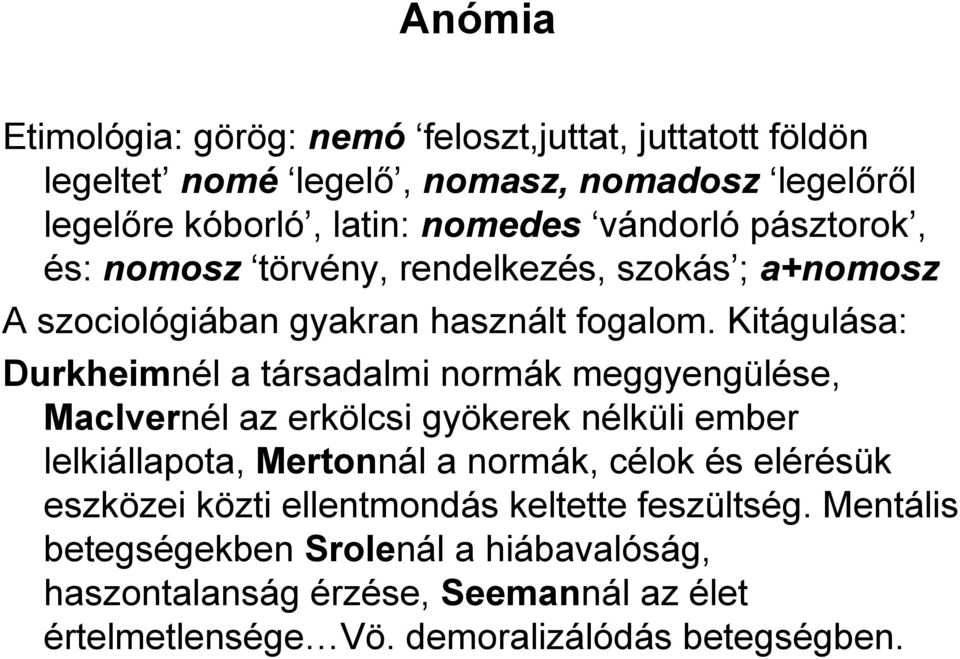 Kitágulása: Durkheimnél a társadalmi normák meggyengülése, MacIvernél az erkölcsi gyökerek nélküli ember lelkiállapota, Mertonnál a normák, célok és