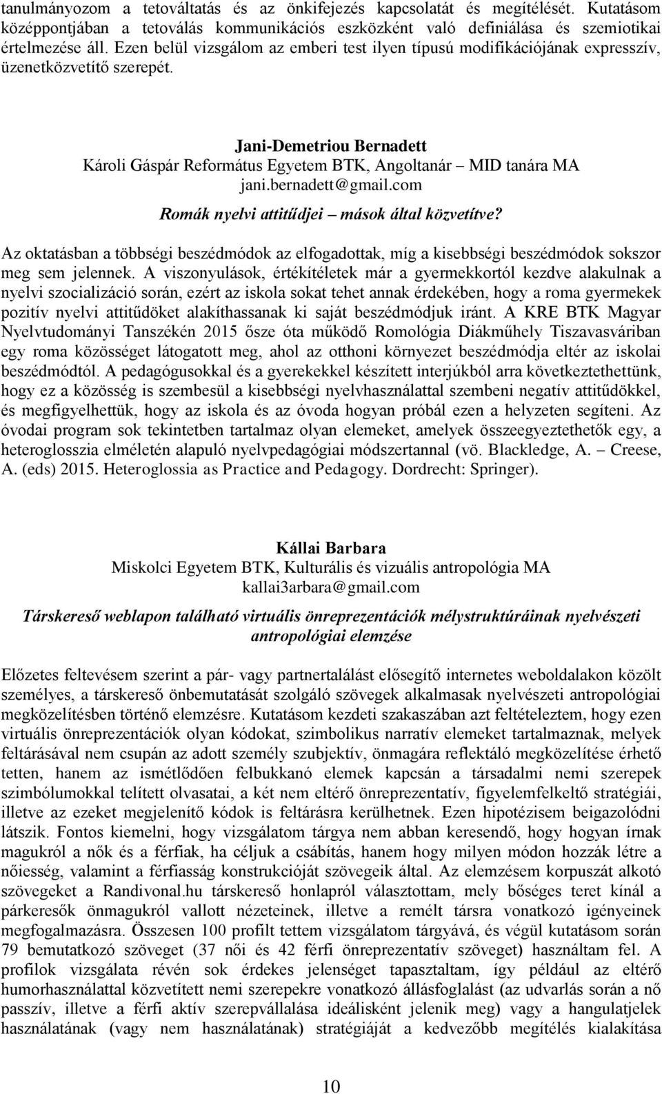 bernadett@gmail.com Romák nyelvi attitűdjei mások által közvetítve? Az oktatásban a többségi beszédmódok az elfogadottak, míg a kisebbségi beszédmódok sokszor meg sem jelennek.