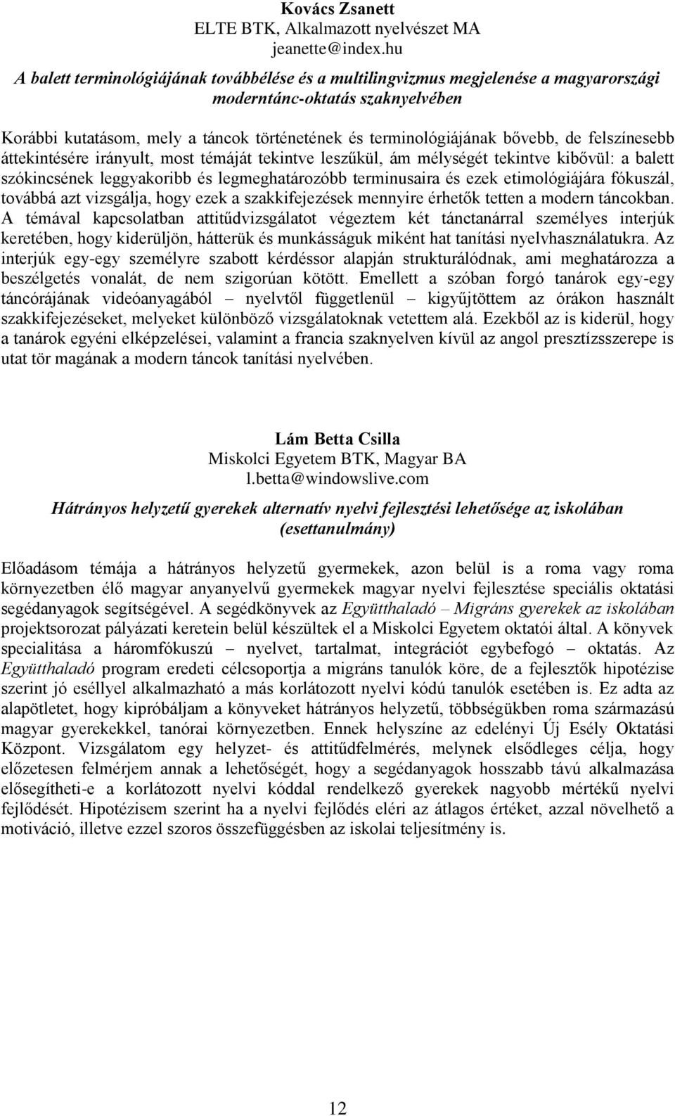 de felszínesebb áttekintésére irányult, most témáját tekintve leszűkül, ám mélységét tekintve kibővül: a balett szókincsének leggyakoribb és legmeghatározóbb terminusaira és ezek etimológiájára