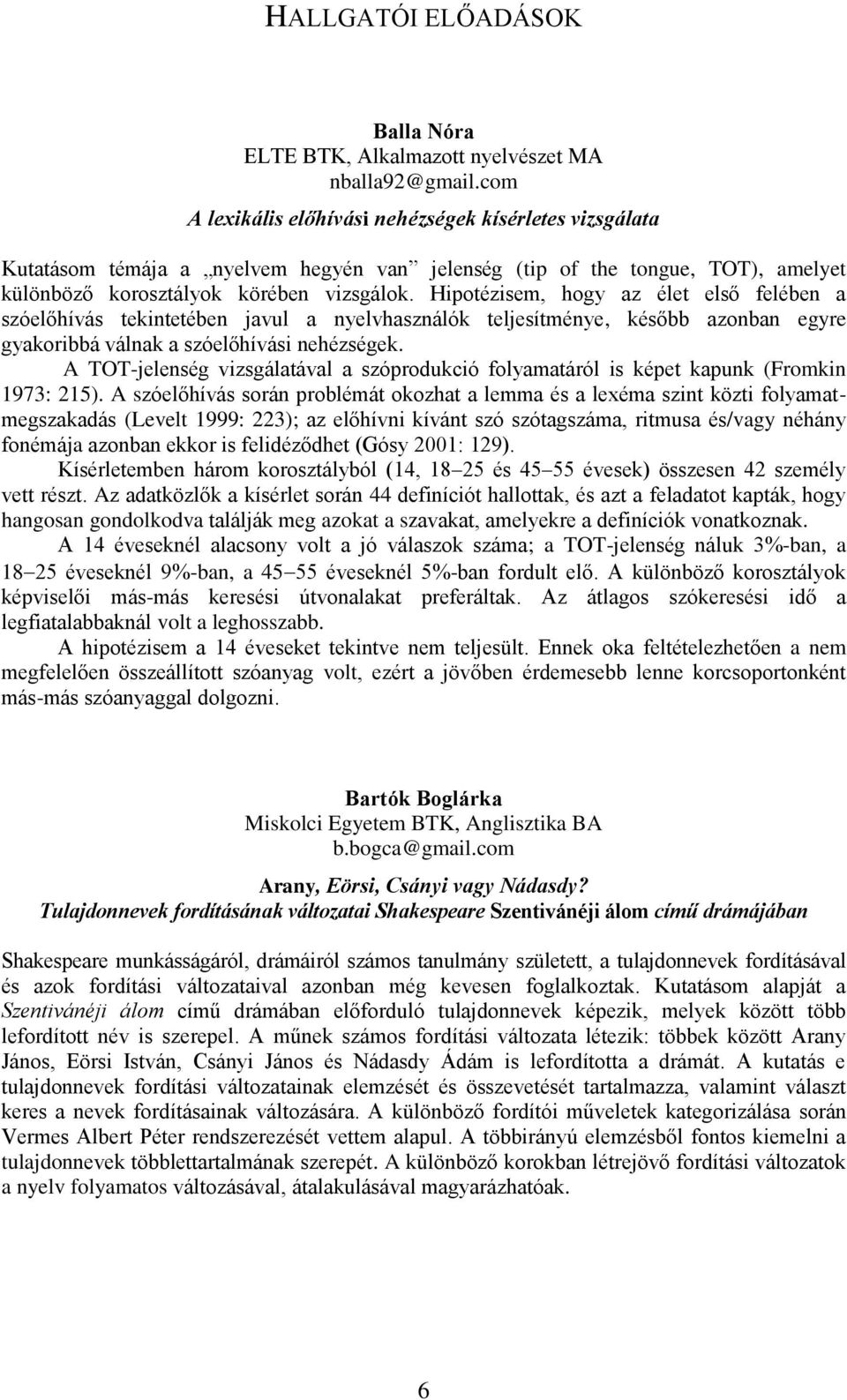 Hipotézisem, hogy az élet első felében a szóelőhívás tekintetében javul a nyelvhasználók teljesítménye, később azonban egyre gyakoribbá válnak a szóelőhívási nehézségek.