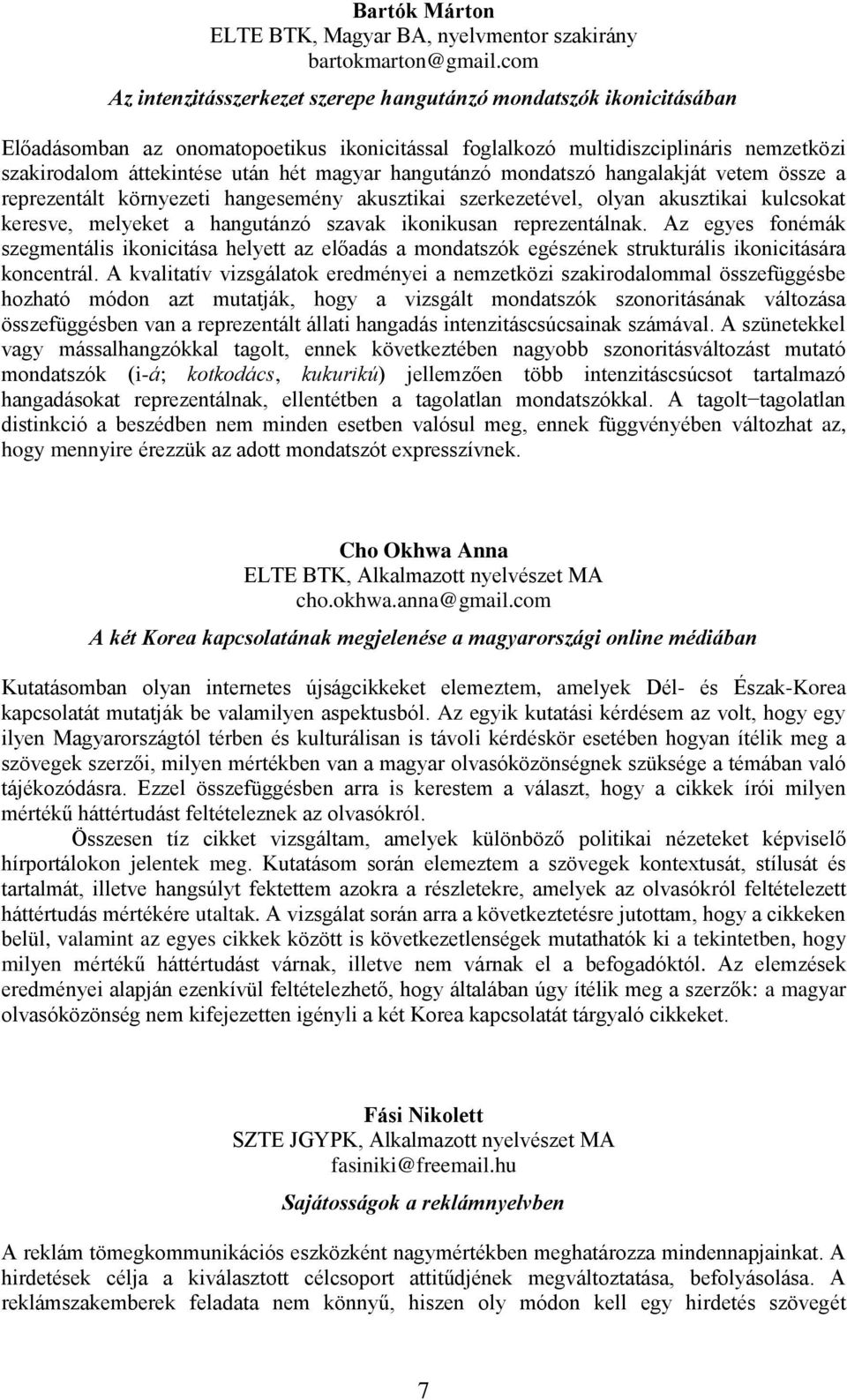 magyar hangutánzó mondatszó hangalakját vetem össze a reprezentált környezeti hangesemény akusztikai szerkezetével, olyan akusztikai kulcsokat keresve, melyeket a hangutánzó szavak ikonikusan