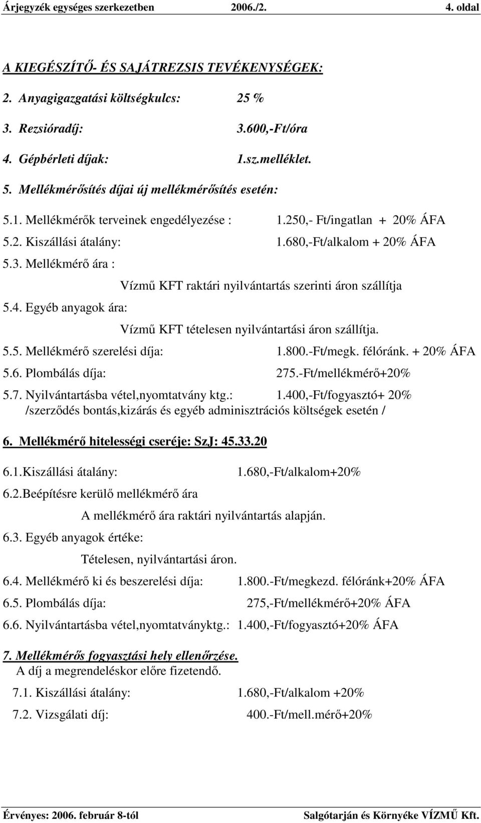 Egyéb anyagok ára: Vízm KFT raktári nyilvántartás szerinti áron szállítja Vízm KFT tételesen nyilvántartási áron szállítja. 5.5. Mellékmér szerelési díja: 1.800.-Ft/megk. félóránk. + 20% ÁFA 5.6.