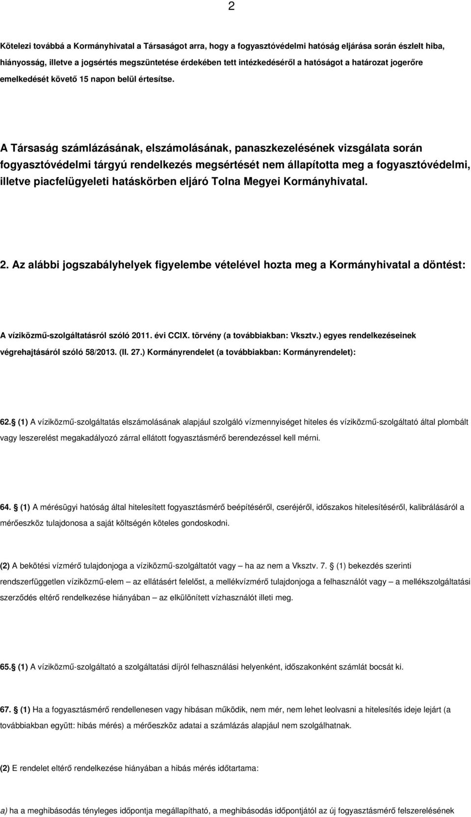 A Társaság számlázásának, elszámolásának, panaszkezelésének vizsgálata során fogyasztóvédelmi tárgyú rendelkezés megsértését nem állapította meg a fogyasztóvédelmi, illetve piacfelügyeleti