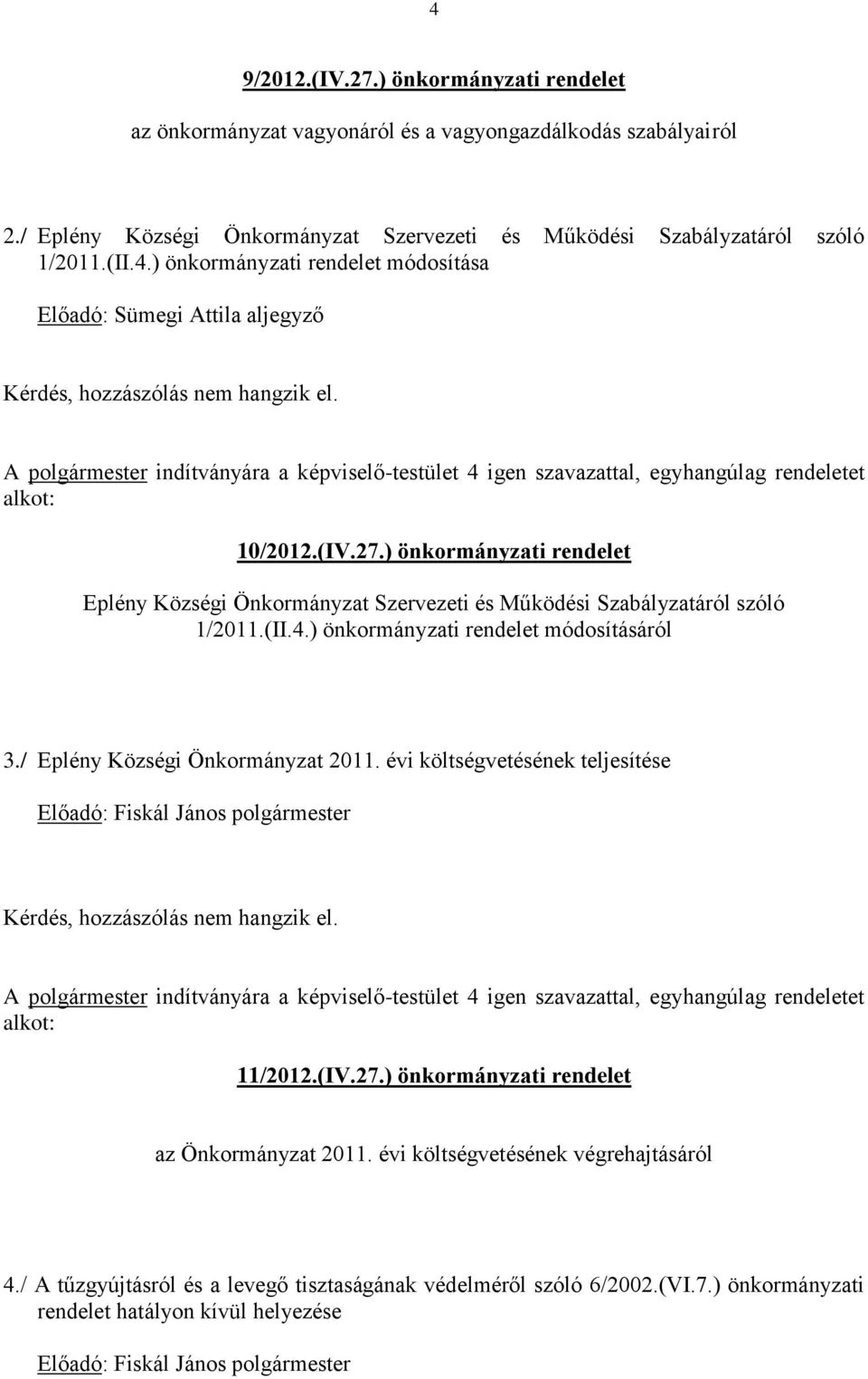 évi költségvetésének teljesítése A polgármester indítványára a képviselő-testület 4 igen szavazattal, egyhangúlag rendeletet alkot: 11/2012.(IV.27.) önkormányzati rendelet az Önkormányzat 2011.