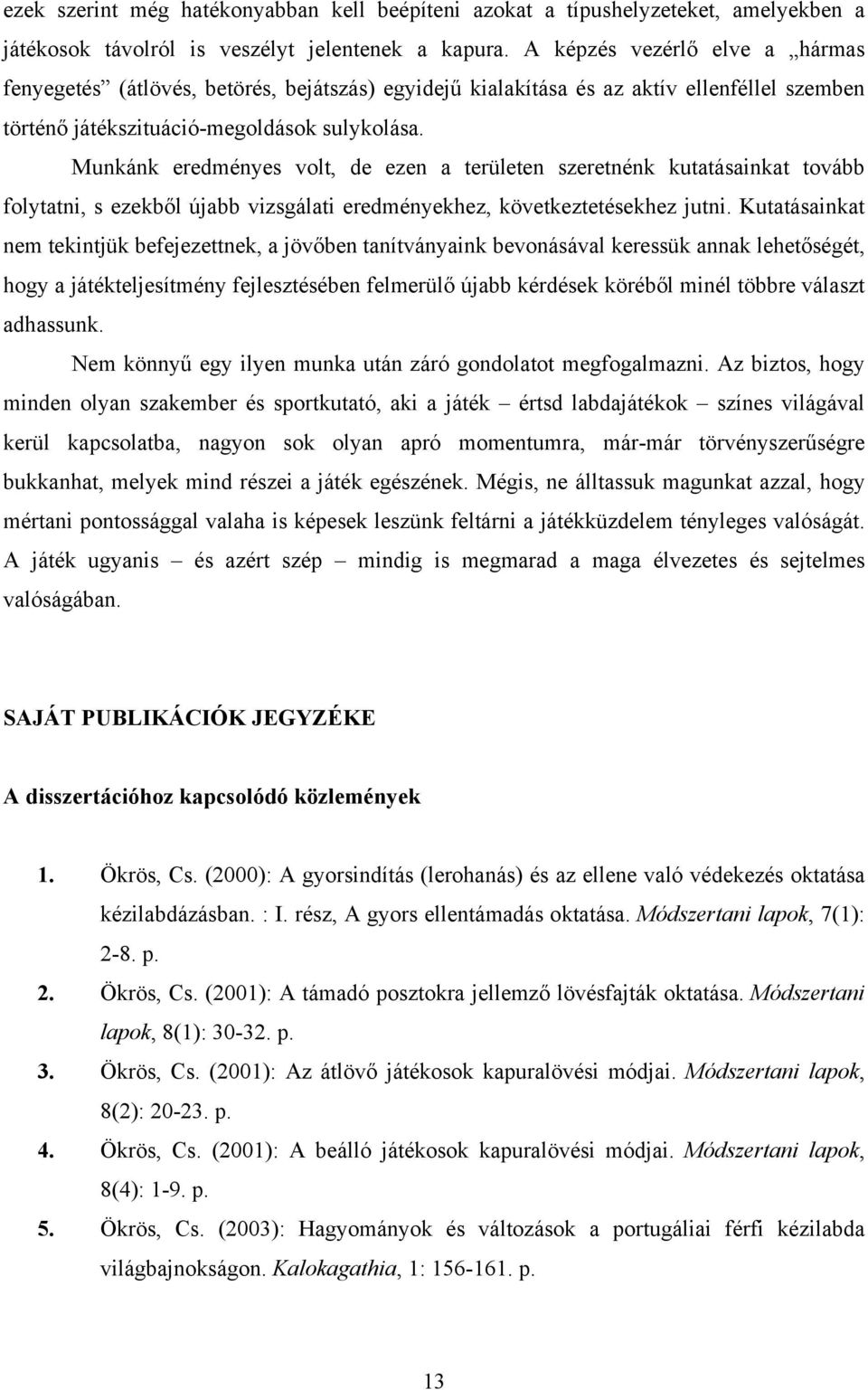 Munkánk eredményes volt, de ezen a területen szeretnénk kutatásainkat tovább folytatni, s ezekből újabb vizsgálati eredményekhez, következtetésekhez jutni.