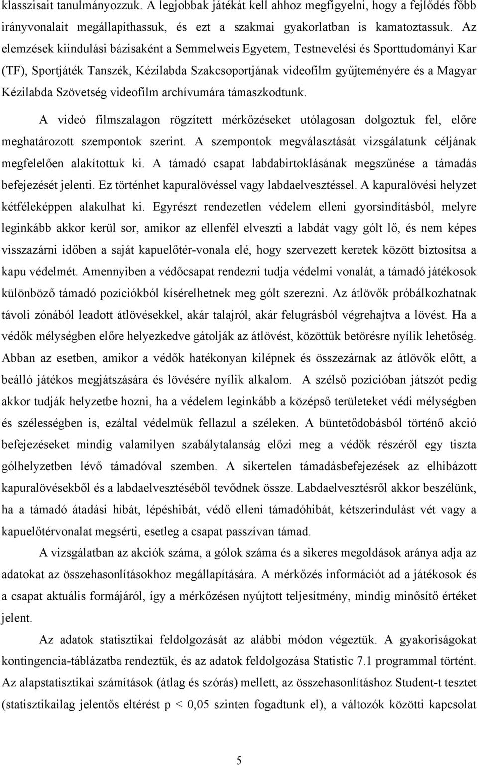 Szövetség videofilm archívumára támaszkodtunk. A videó filmszalagon rögzített mérkőzéseket utólagosan dolgoztuk fel, előre meghatározott szempontok szerint.