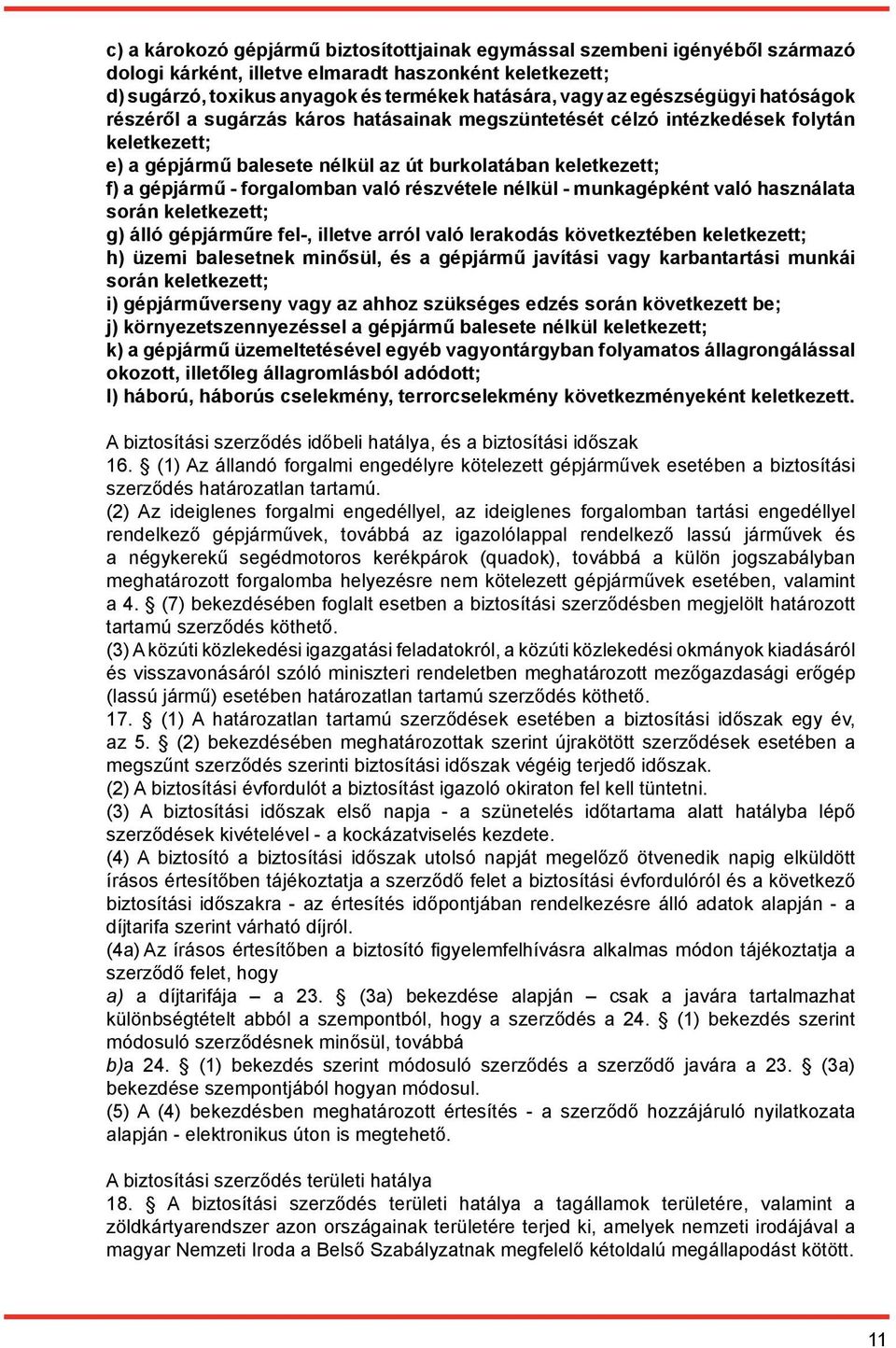 forgalomban való részvétele nélkül - munkagépként való használata során keletkezett; g) álló gépjárműre fel-, illetve arról való lerakodás következtében keletkezett; h) üzemi balesetnek minősül, és a